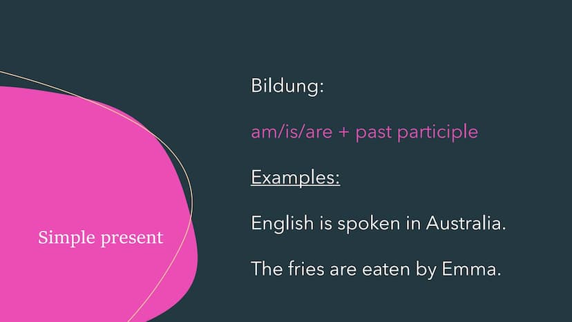 THE PASSIVE
Der Passiv im Englischen Simple present
Bildung:
am/is/are + past participle
Examples:
English is spoken in Australia.
The fries