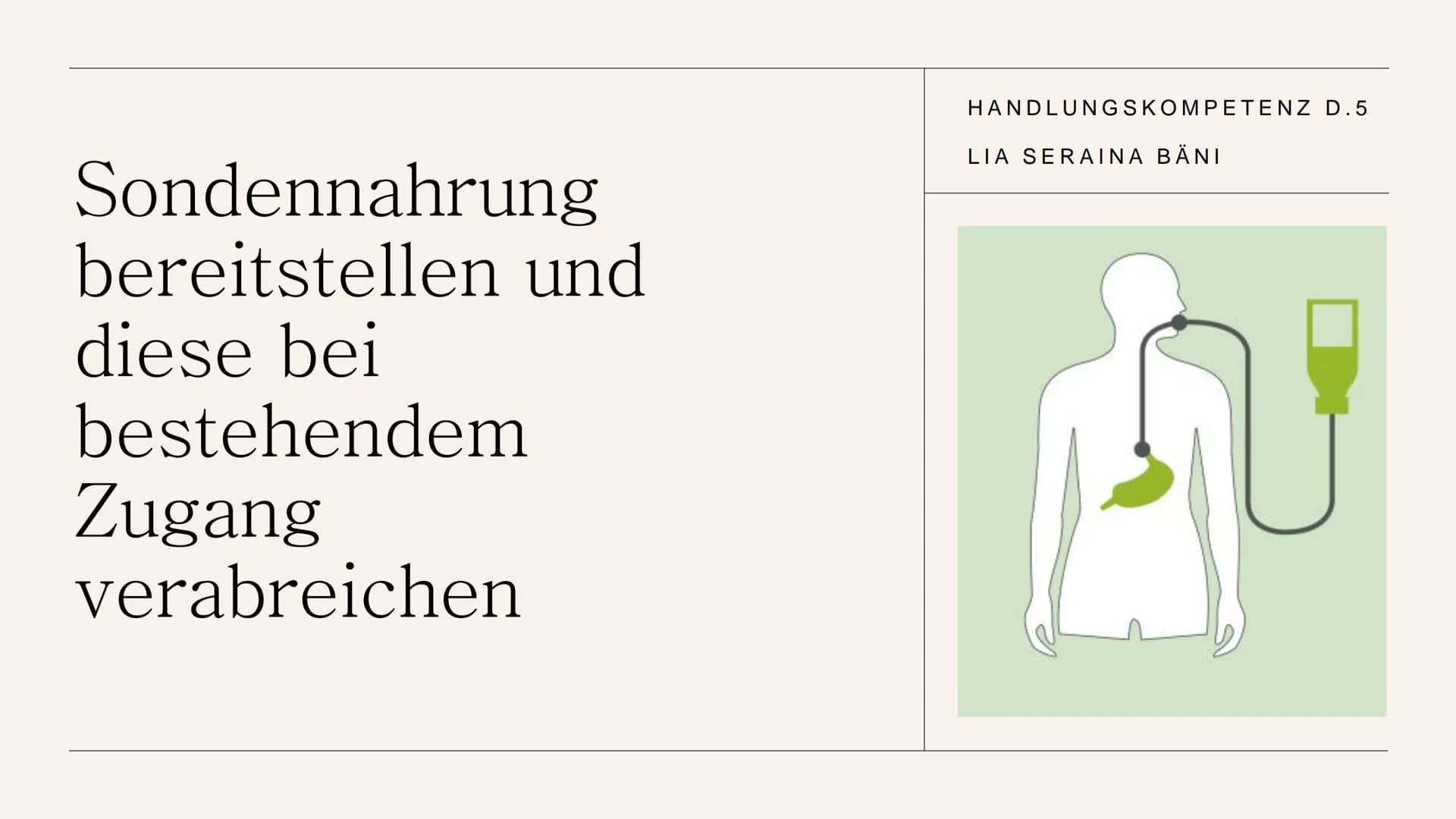 Sondennahrung
bereitstellen und
diese bei
bestehendem
Zugang
verabreichen
HANDLUNGSKOMPETENZ D.5
LIA SERAINA BÄNI Inhaltsverzeichnis
●
●
●
●