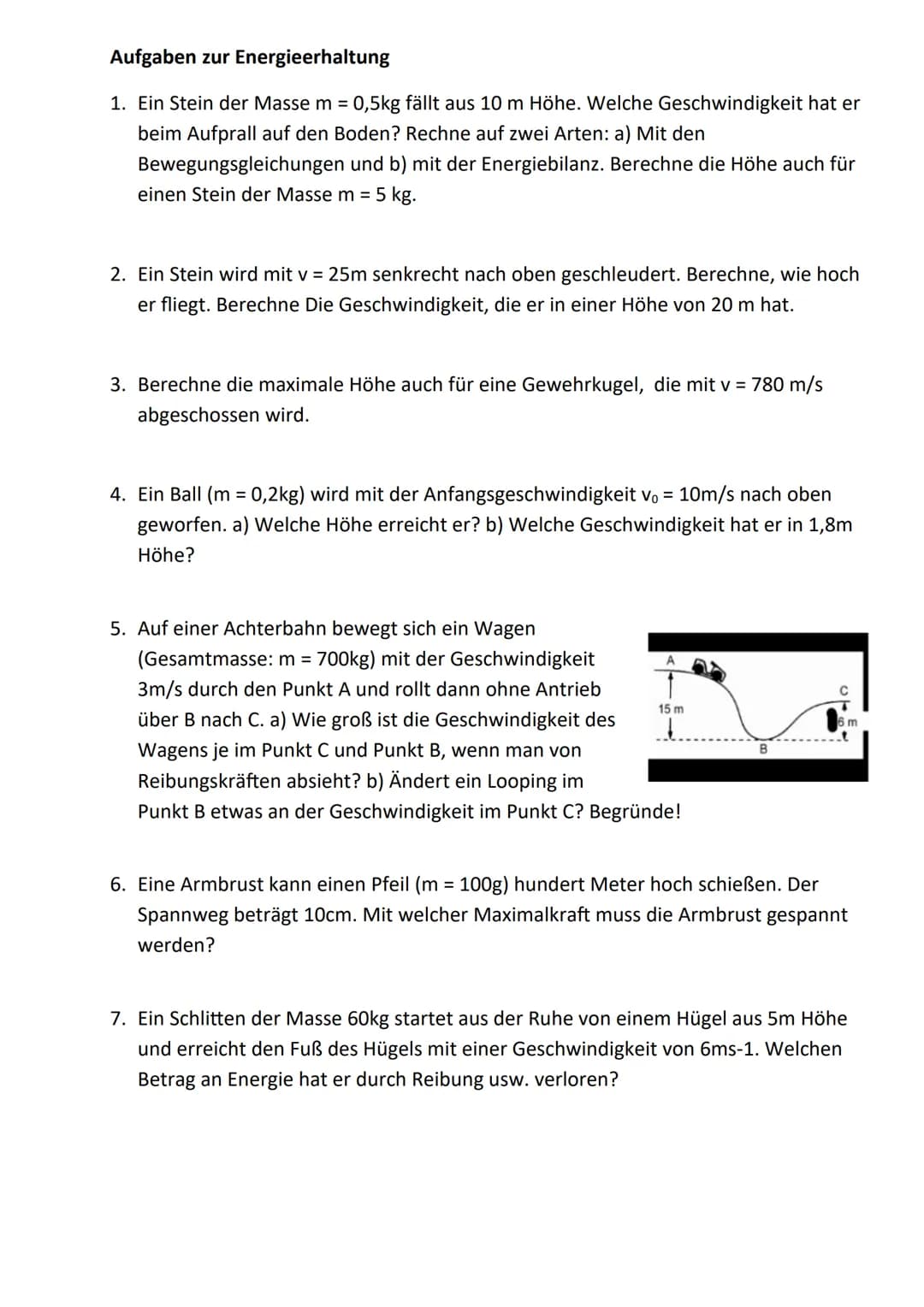 Aufgaben zur Energieerhaltung
1. Ein Stein der Masse m = 0,5kg fällt aus 10 m Höhe. Welche Geschwindigkeit hat er
beim Aufprall auf den Bode