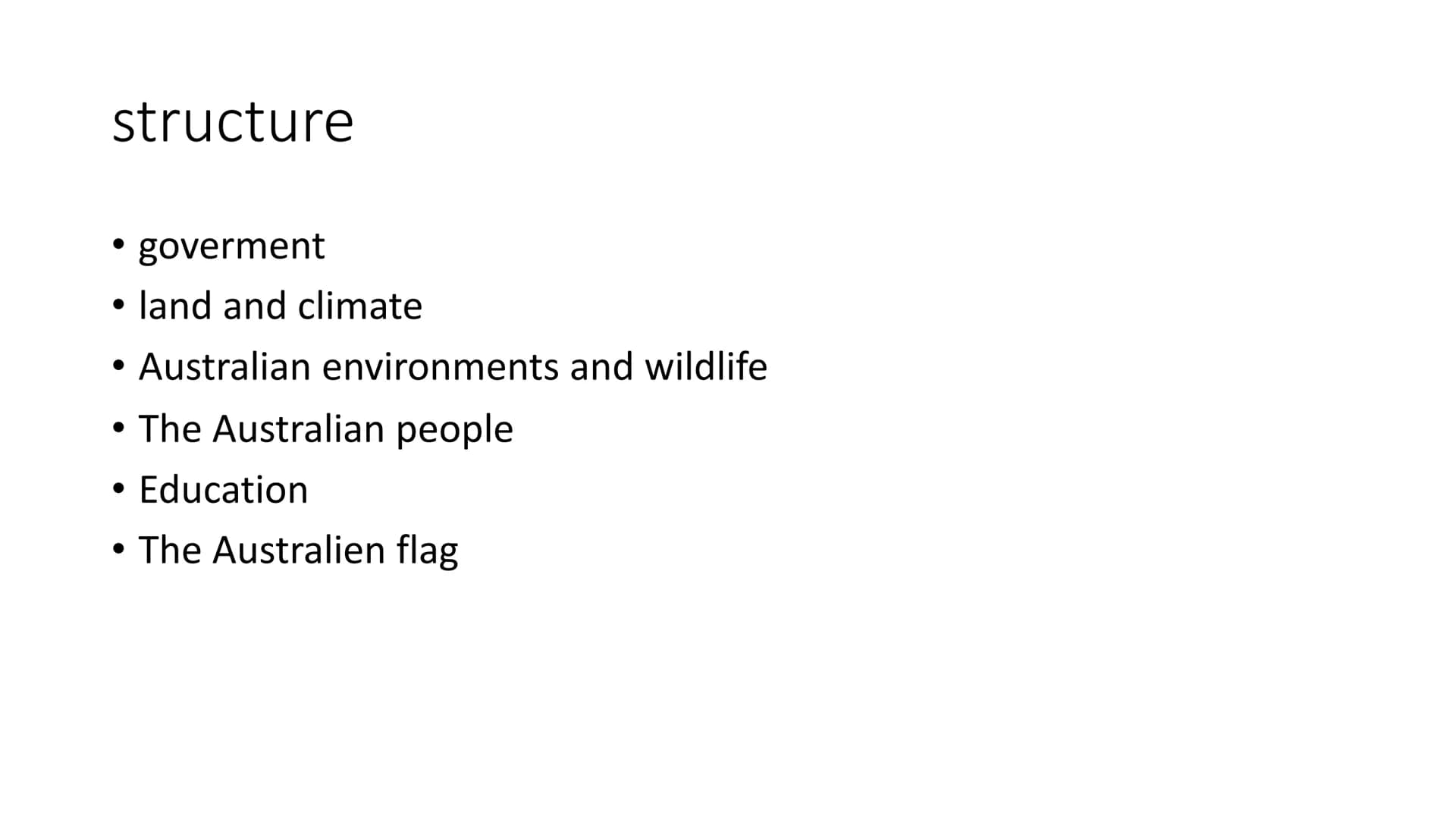 Australia structure
• goverment
land and climate
• Australian environments and wildlife
●
●
The Australian people
●
• Education
●
The Austra