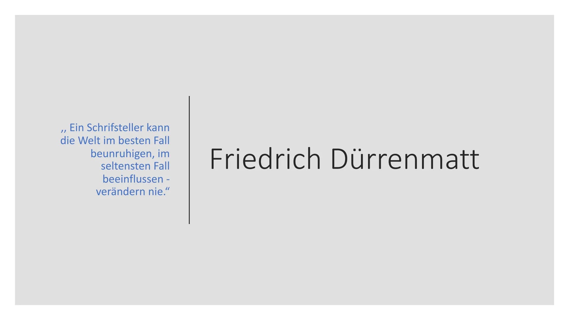 ,, Ein Schrifsteller kann
die Welt im besten Fall
beunruhigen, im
seltensten Fall
beeinflussen -
verändern nie."
Friedrich Dürrenmatt Gliede