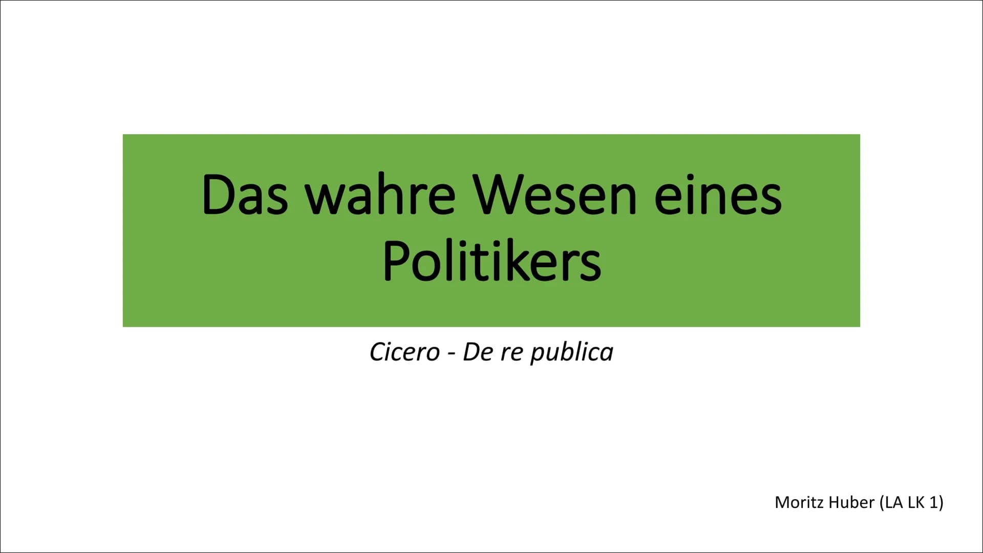 Das wahre Wesen eines
Politikers
Cicero - De re publica
Moritz Huber (LA LK 1) Übersicht
1. Beweggründe eines wahren Politikers
2. Ciceros E
