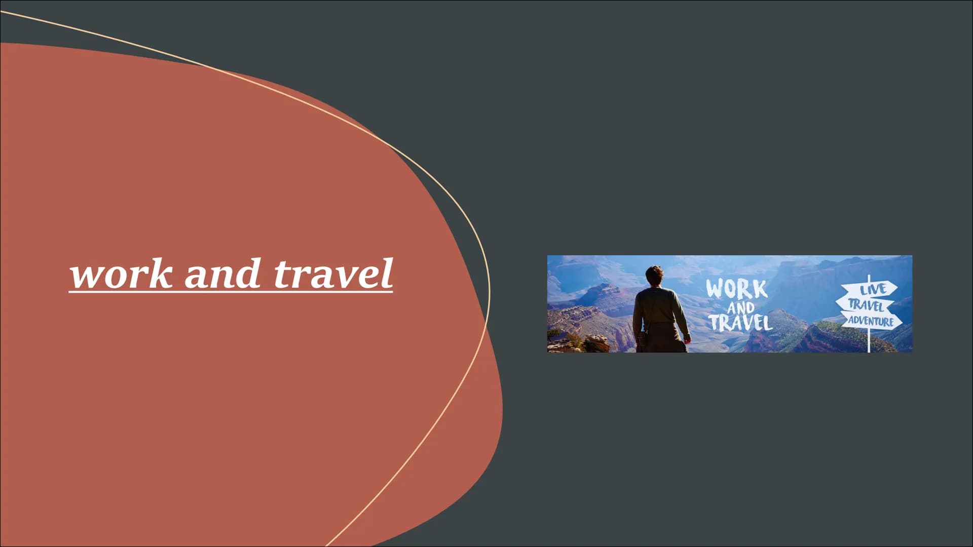 work and travel
WORK
AND
TRAVEL
LIVE
TRAVEL
ADVENTURE Table of contents
-what is "work and travel"?
-what are the best places
to go and why?