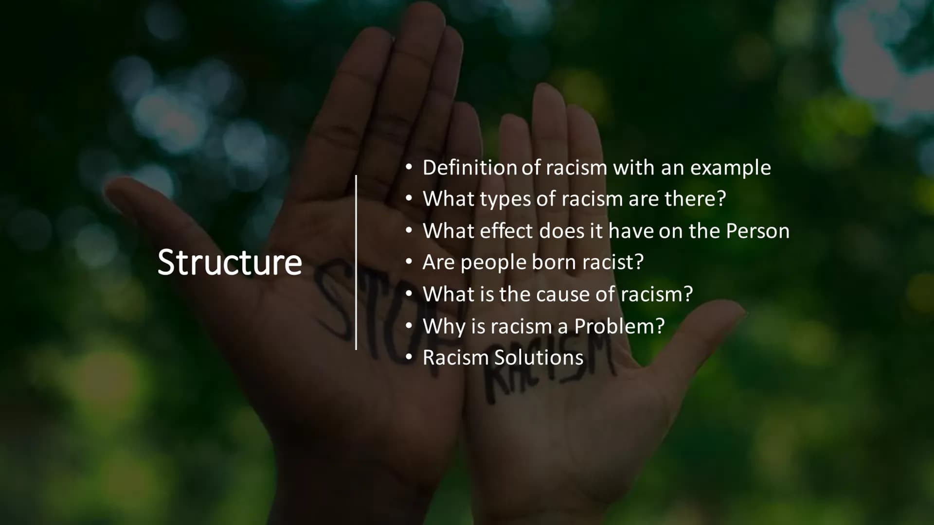 Racism Structure
5
●
●
●
●
●
Definition of racism with an example
What types of racism are there?
What effect does it have on the Person
Are