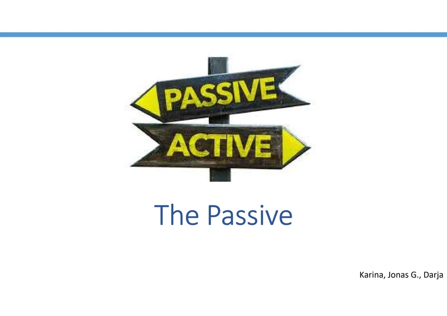 PASSIVE
ACTIVE
The Passive
Karina, Jonas G., Darja Structure
(1) When do we use the passive?
(2) How do we form the passive?
(3) Active/pass