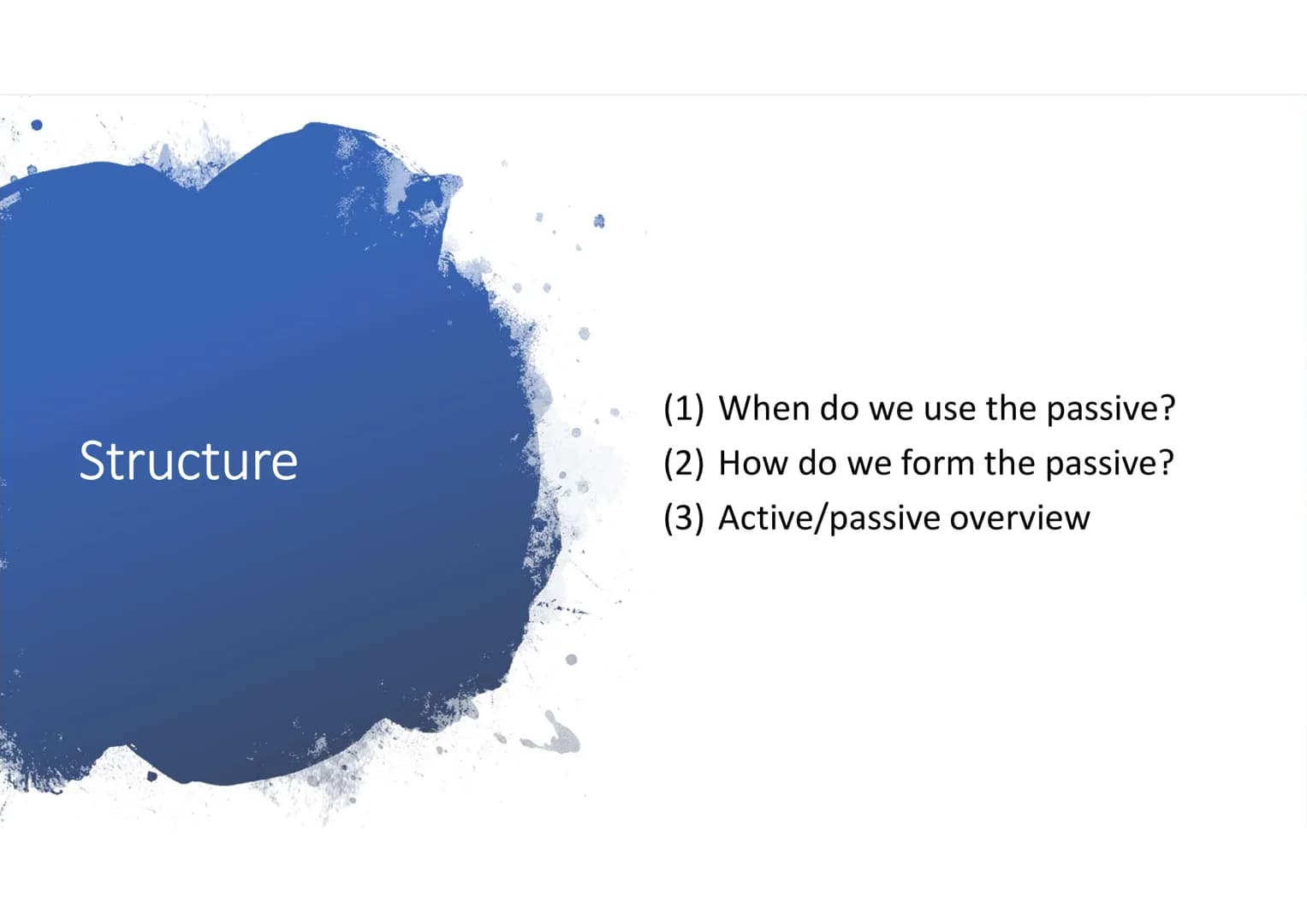PASSIVE
ACTIVE
The Passive
Karina, Jonas G., Darja Structure
(1) When do we use the passive?
(2) How do we form the passive?
(3) Active/pass