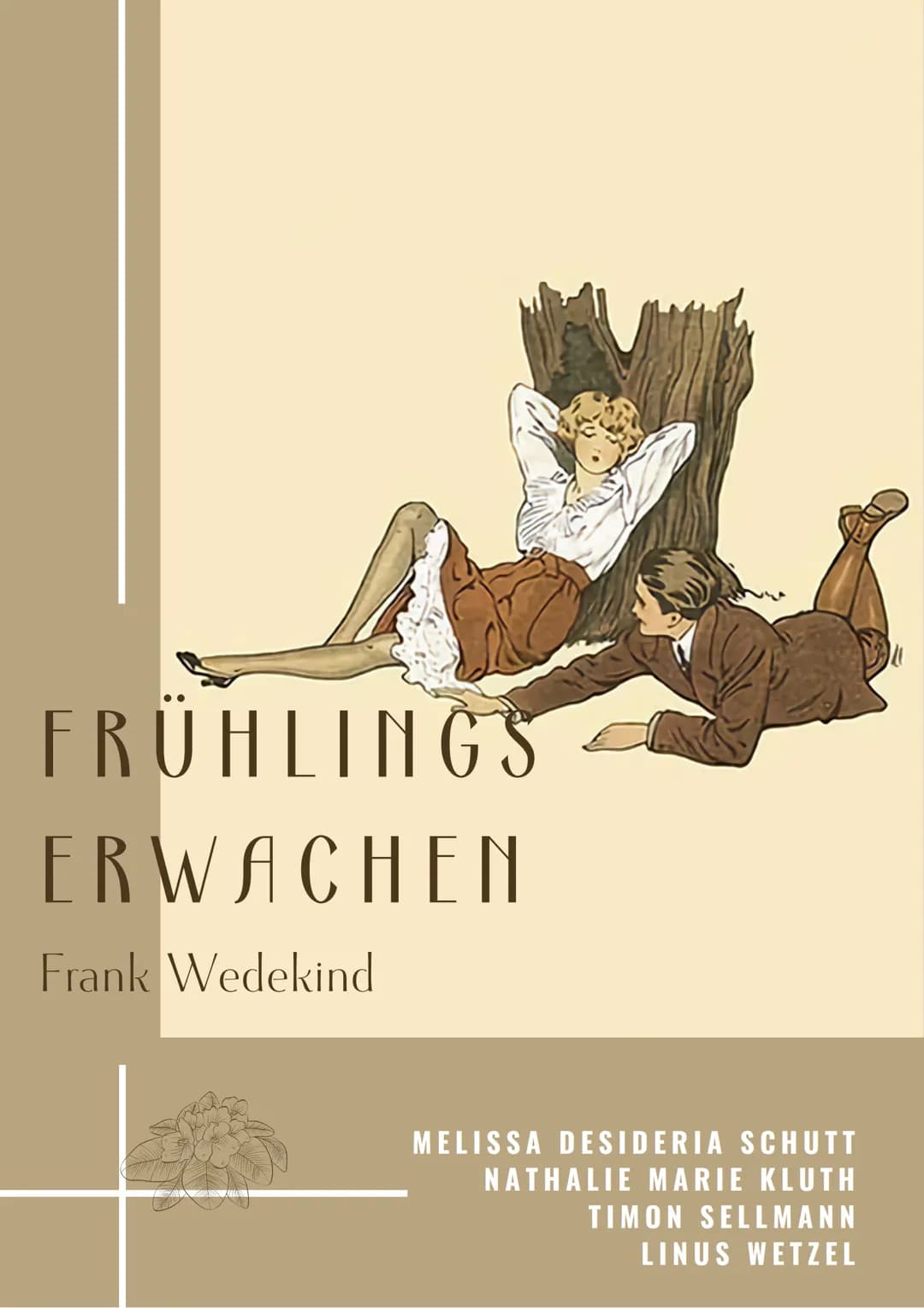 FRÜHLINGS
ERWACHEN
Frank Wedekind
MELISSA DESIDERIA SCHUTT
NATHALIE MARIE KLUTH
TIMON SELLMANN
LINUS WETZEL INHALTSVERZEICHNIS
INHALTSVERZEI