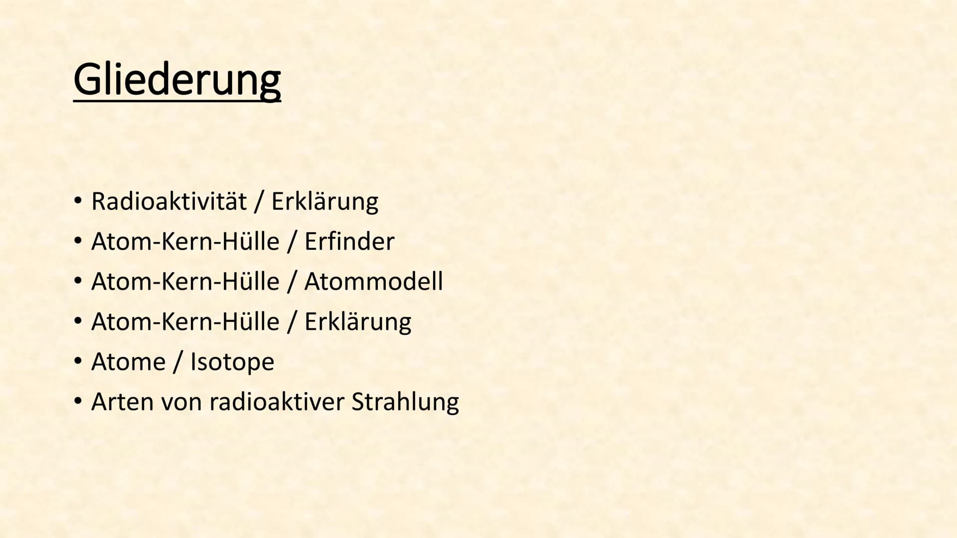 Radioaktivität Gliederung
Radioaktivität / Erklärung
• Atom-Kern-Hülle / Erfinder
Atom-Kern-Hülle / Atommodell
• Atom-Kern-Hülle / Erklärung