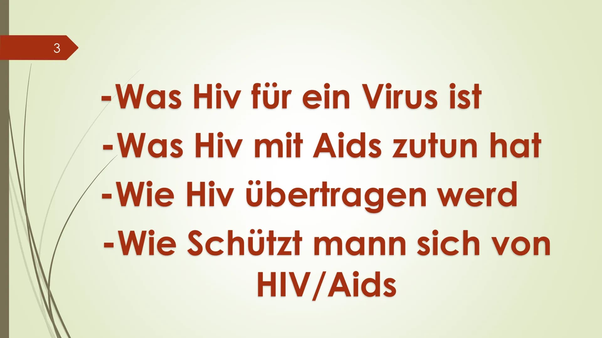 1
Hosna Ziayee
HIV/AIDS
???
ago 2
HIV/AIDS=??
? 3
- Was Hiv für ein Virus ist
-Was Hiv mit Aids zutun hat
- Wie Hiv übertragen werd
-Wie Sch