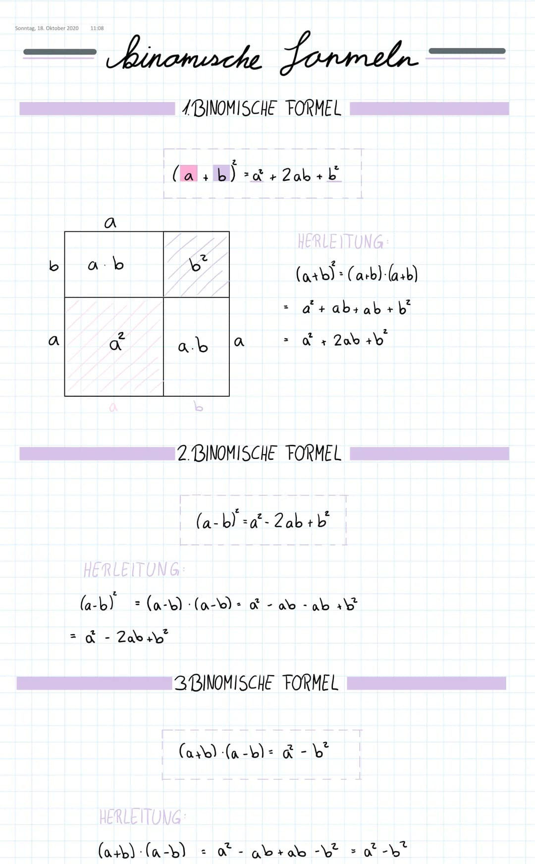 Sonntag, 18. Oktober 2020
I
a
11:08
binamische Sammeln
a
a.
b
a²2²
BINOMISCHE FORMEL
( a + b ) =a²³ + 2ab + b²
6²
a.b
a
=
HERLEITUNG
(a+b). 