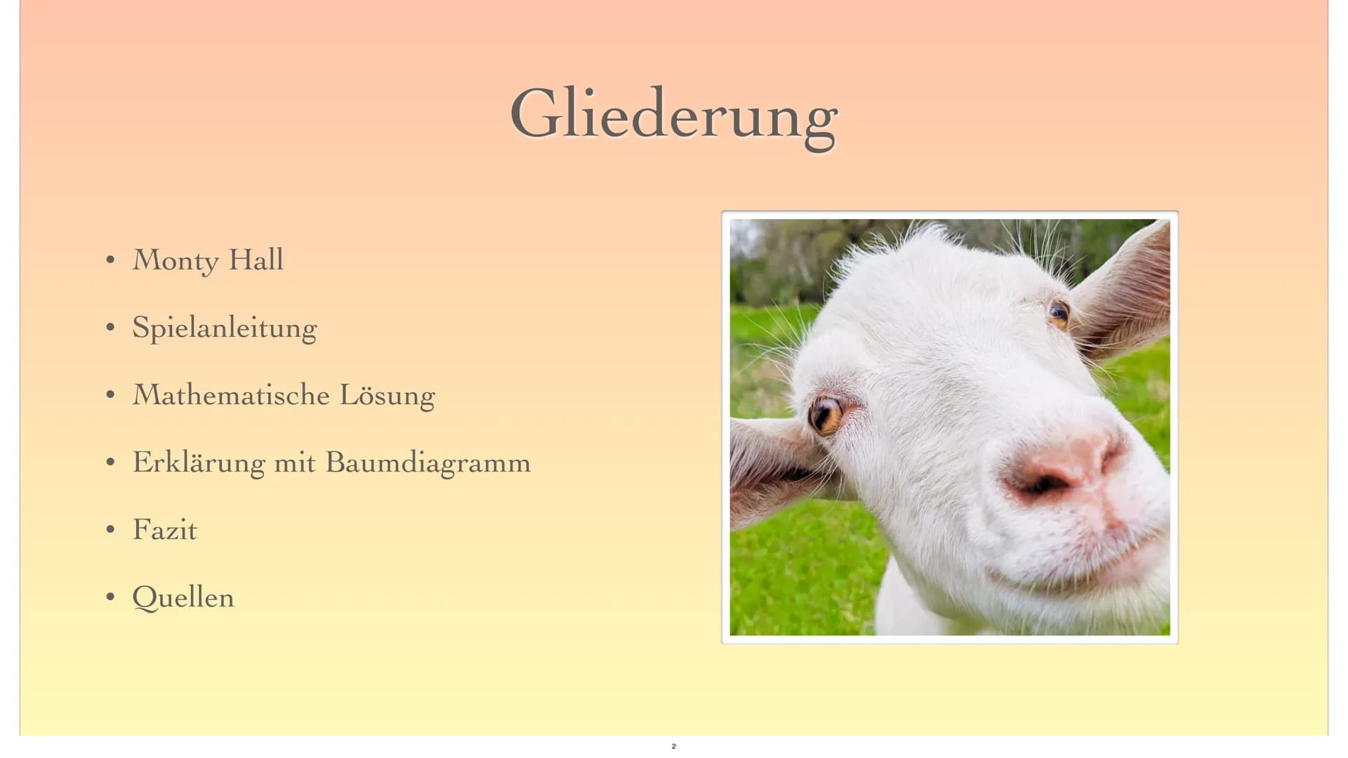 Das Ziegenproblem
16
1
?
2 ●
●
●
●
●
●
Monty Hall
Spielanleitung
Mathematische Lösung
Erklärung mit Baumdiagramm
Fazit
Gliederung
Quellen
2 