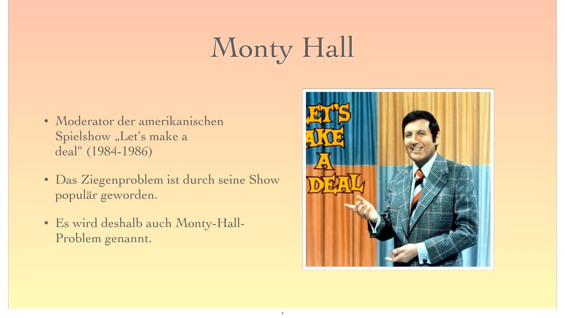 Das Ziegenproblem
16
1
?
2 ●
●
●
●
●
●
Monty Hall
Spielanleitung
Mathematische Lösung
Erklärung mit Baumdiagramm
Fazit
Gliederung
Quellen
2 