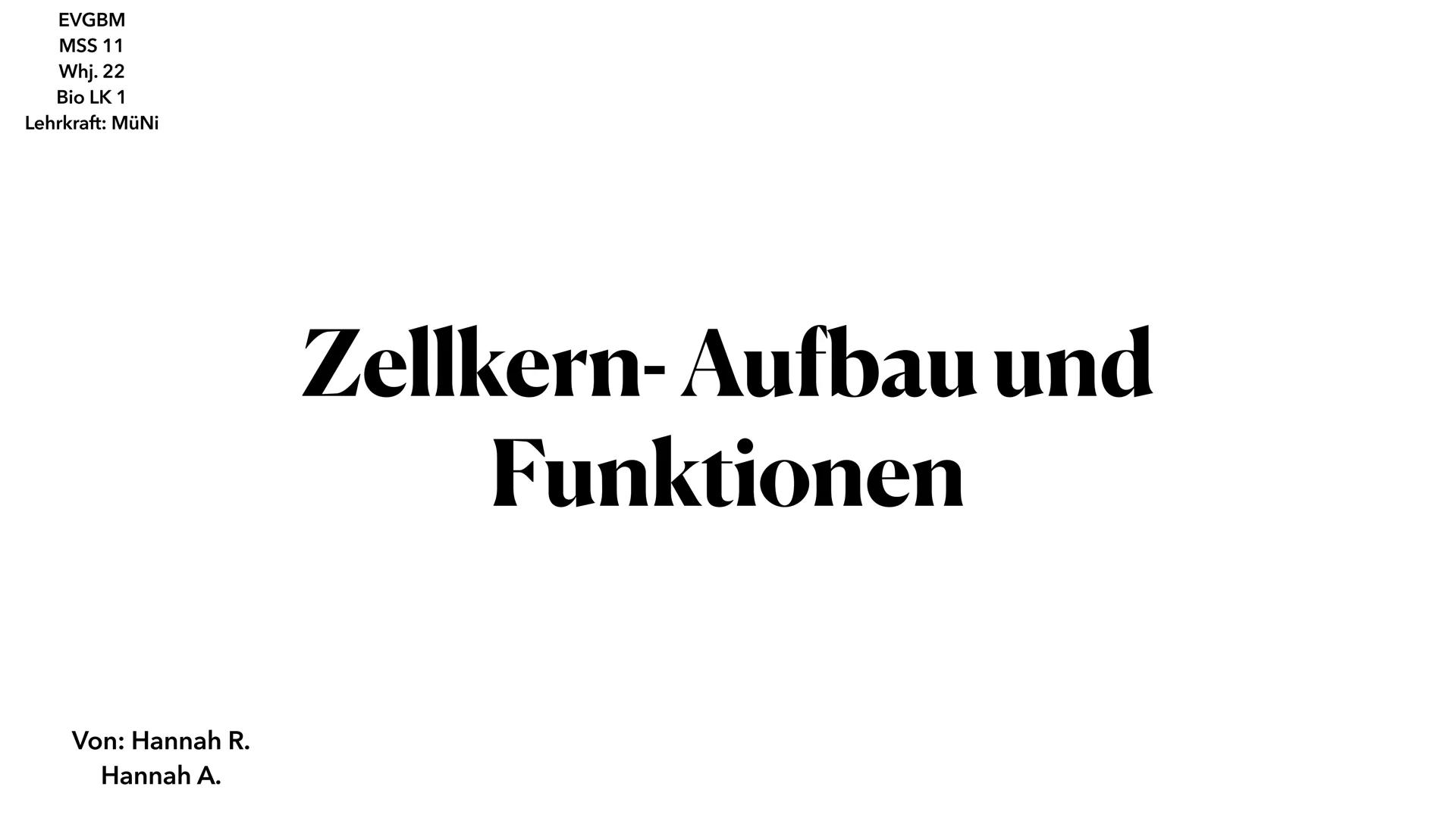 EVGBM
MSS 11
SEA
Whj. 22
Bio LK 1
Lehrkraft: MüNi
Von: Hannah R.
Hannah A.
Zellkern-Aufbau und
Funktionen ●
●
●
Aufbau
Funktionen
Allgemein

