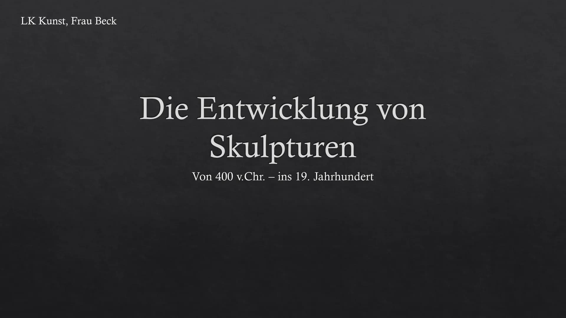 LK Kunst, Frau Beck
Die Entwicklung von
Skulpturen
Von 400 v.Chr. – ins 19. Jahrhundert LK Kunst, Frau Beck
Emily Leicht und Amelie Fuchsloc