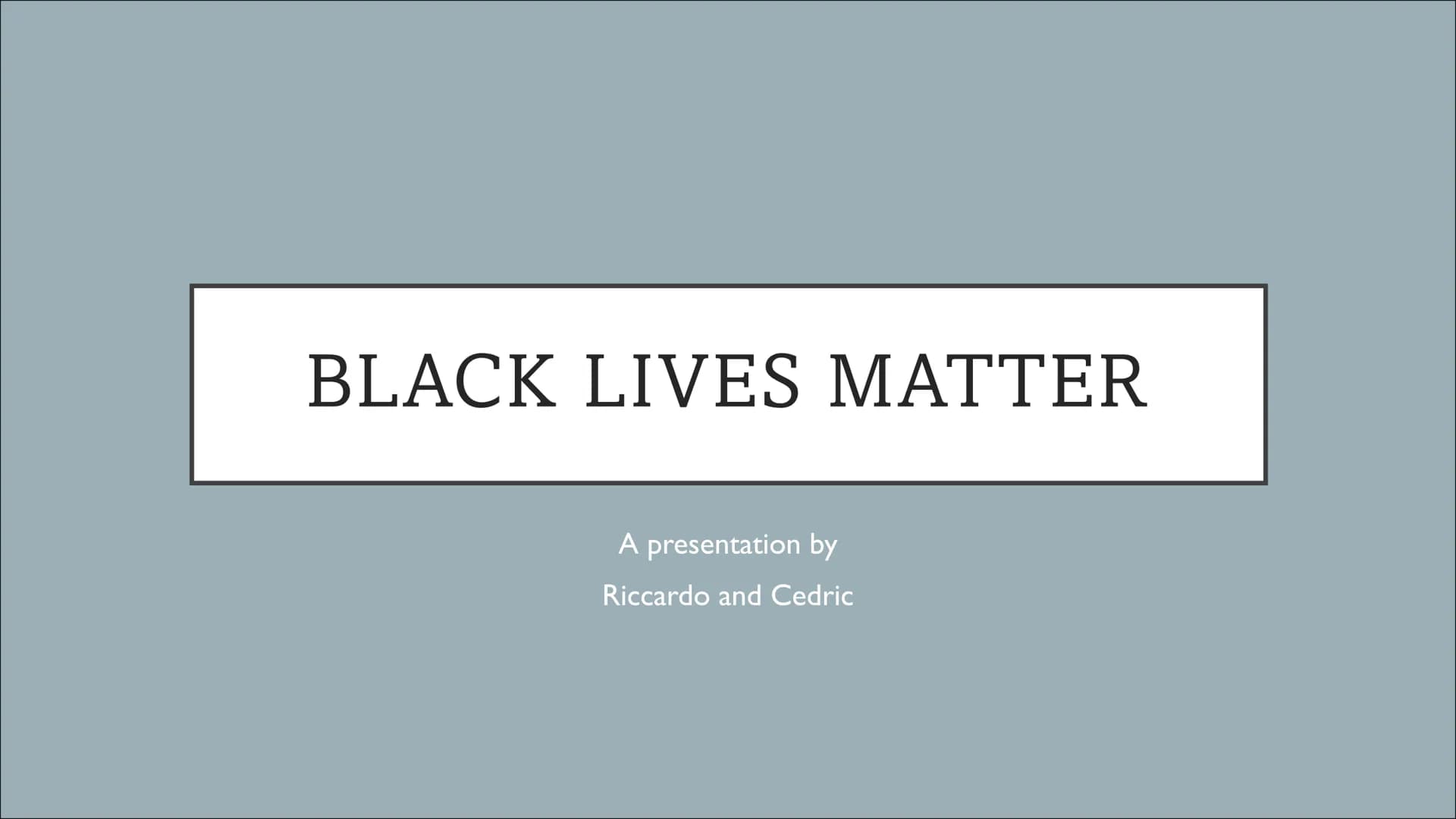 BLACK LIVES MATTER
A presentation by
Riccardo and Cedric TABLE OF CONTENT
●
●
●
●
What is "Black lives Matter"?
History of "Black Lives Matt