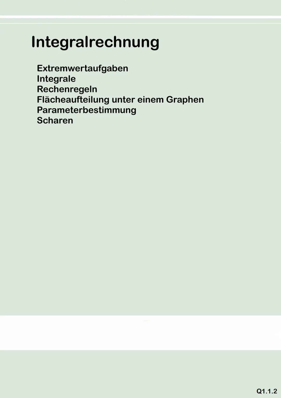 Integralrechnung
Extremwertaufgaben
Integrale
Rechenregeln
Flächeaufteilung unter einem Graphen
Parameterbestimmung
Scharen
Q1.1.2 mathemati