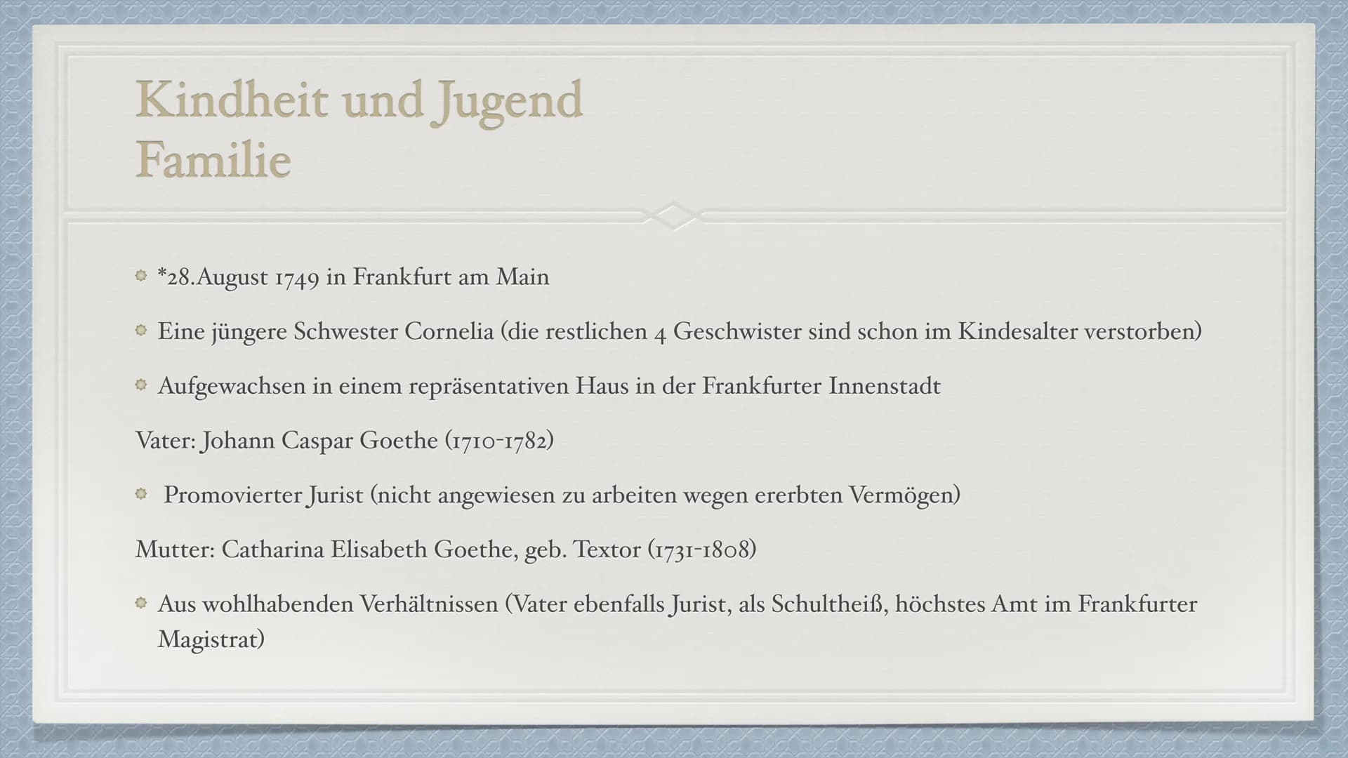 Johann Wolfgang
von Goethe
1749-1832 Kindheit und Jugend
Familie
*28. August 1749 in Frankfurt am Main
→ Eine jüngere Schwester Cornelia (di