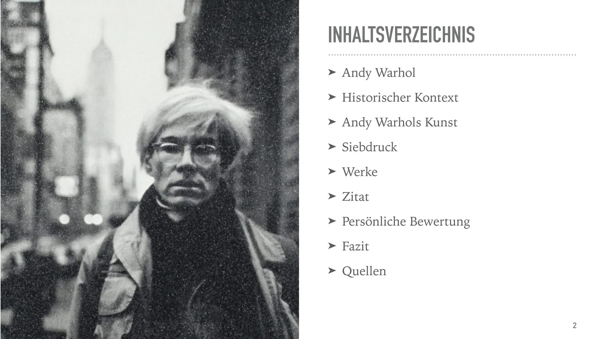 ANDY WARHOL INHALTSVERZEICHNIS

*   Andy Warhol
*   Historischer Kontext
*   Andy Warhols Kunst
*   Siebdruck
*   Werke
*   Zitat
*   Persön