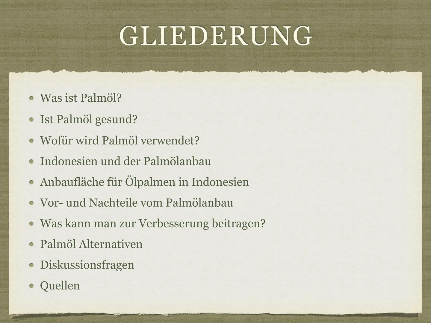 PALMÖL AUS INDONESIEN
Goldenes Öl für die Welt? GLIEDERUNG
Was ist Palmöl?
• Ist Palmöl gesund?
• Wofür wird Palmöl verwendet?
• Indonesien 