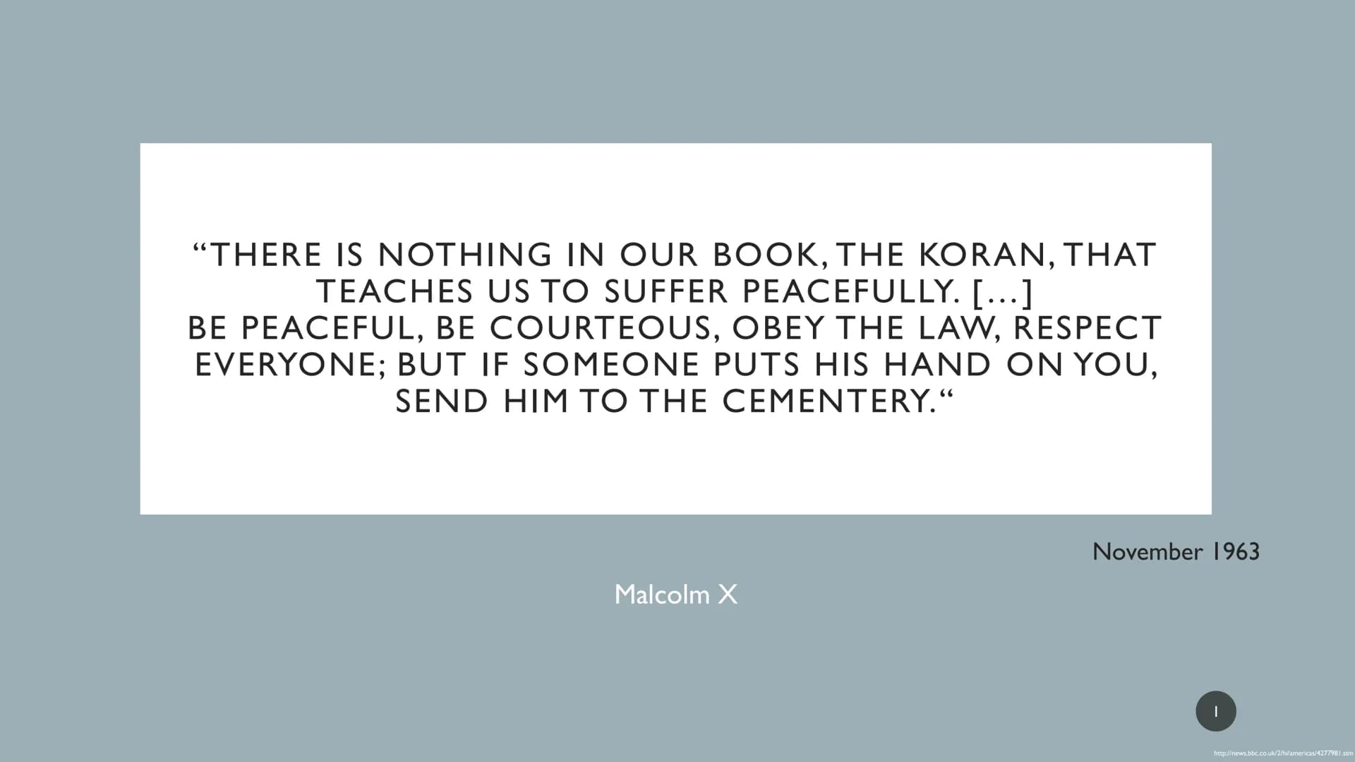 "THERE IS NOTHING IN OUR BOOK, THE KORAN, THAT
TEACHES US TO SUFFER PEACEFULLY. […]
BE PEACEFUL, BE COURTEOUS, OBEY THE LAW, RESPECT
EVERYON