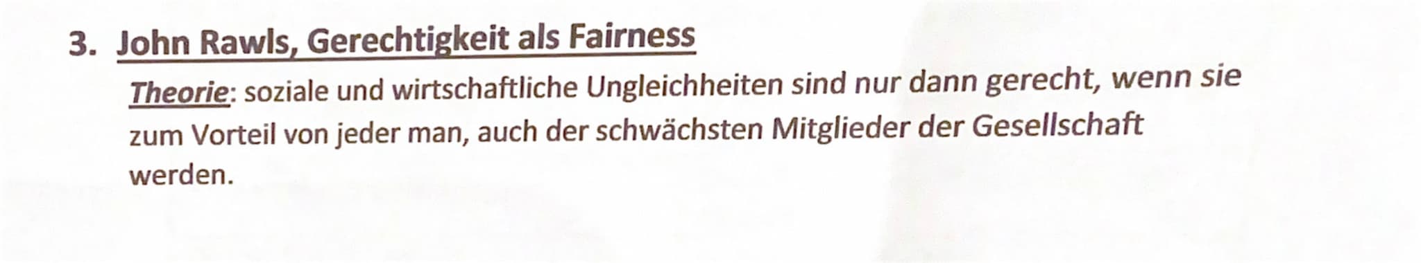 3. John Rawls, Gerechtigkeit als Fairness
Theorie: soziale und wirtschaftliche Ungleichheiten sind nur dann gerecht, wenn sie
zum Vorteil vo