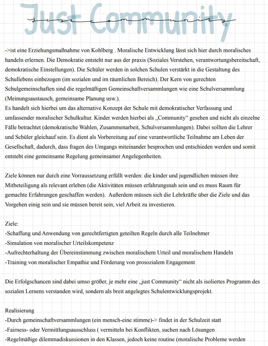 Just Community
->ist eine Erziehungsmaßnahme von Kohlberg. Moralische Entwicklung lässt sich hier durch moralisches
handeln erlernen. Die De