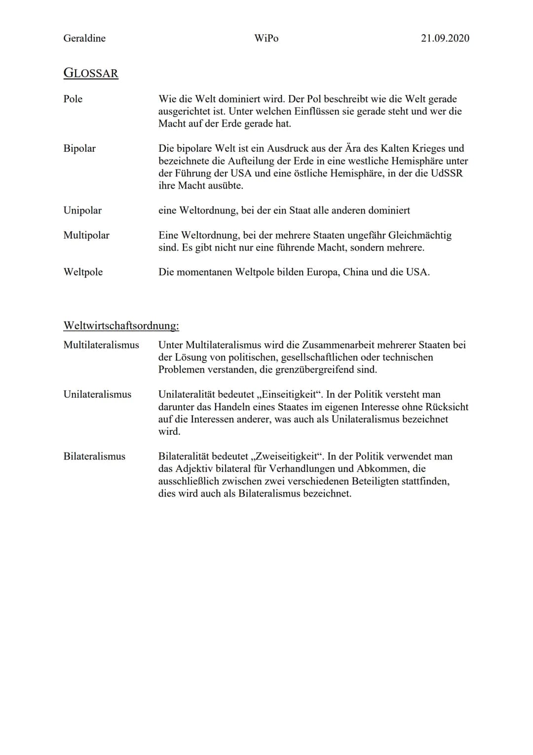 Geraldine
GLOSSAR
Pole
Bipolar
Unipolar
Multipolar
Weltpole
Weltwirtschaftsordnung:
Unilateralismus
WiPo
Bilateralismus
21.09.2020
Wie die W