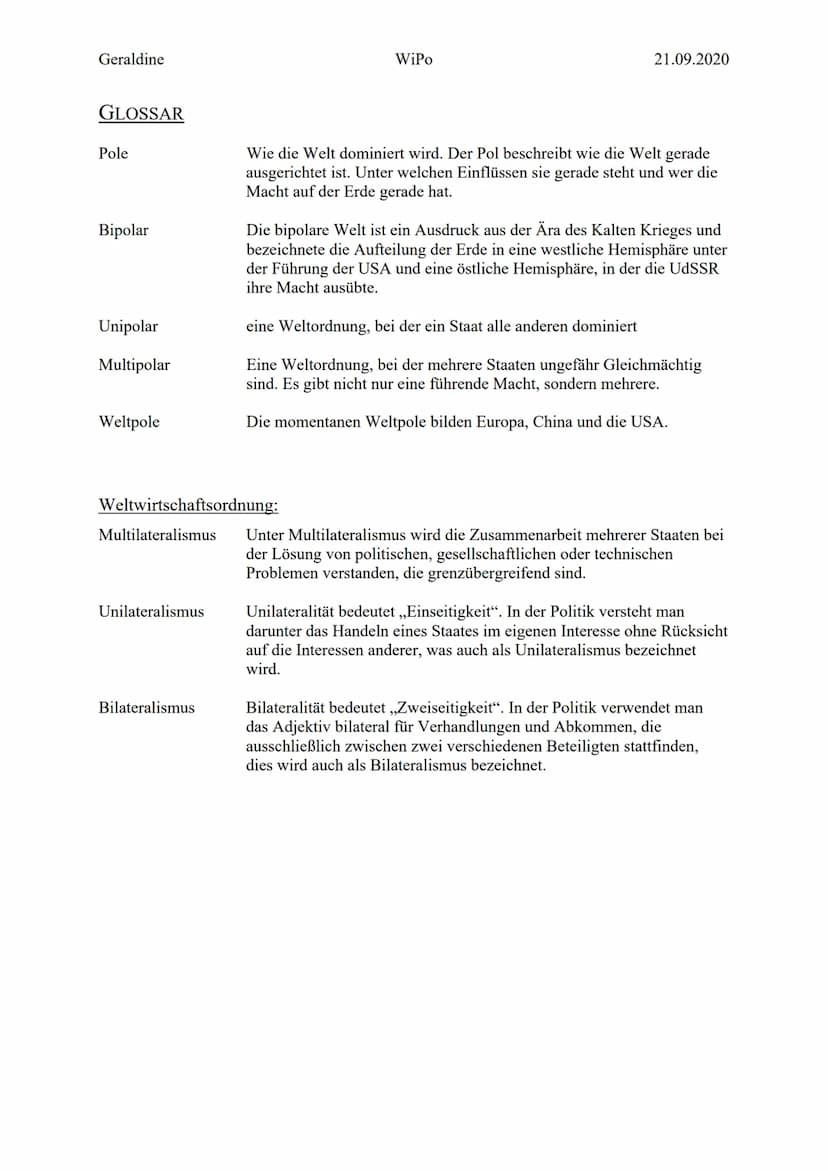 Geraldine
GLOSSAR
Pole
Bipolar
Unipolar
Multipolar
Weltpole
Weltwirtschaftsordnung:
Unilateralismus
WiPo
Bilateralismus
21.09.2020
Wie die W