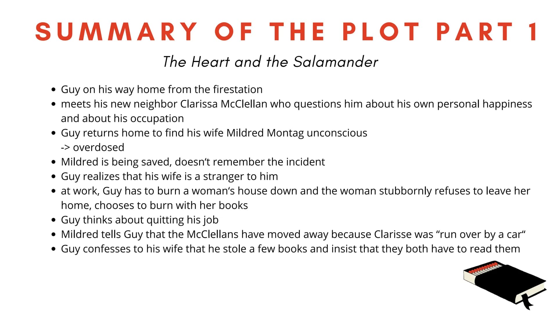 FAHRENHEIT
451
PRESENTATION ON
DYSTOPIA
FAHRENHEIT
451 SUMMARY OF THE PLOT PART 1
The Heart and the Salamander
• Guy on his way home from th
