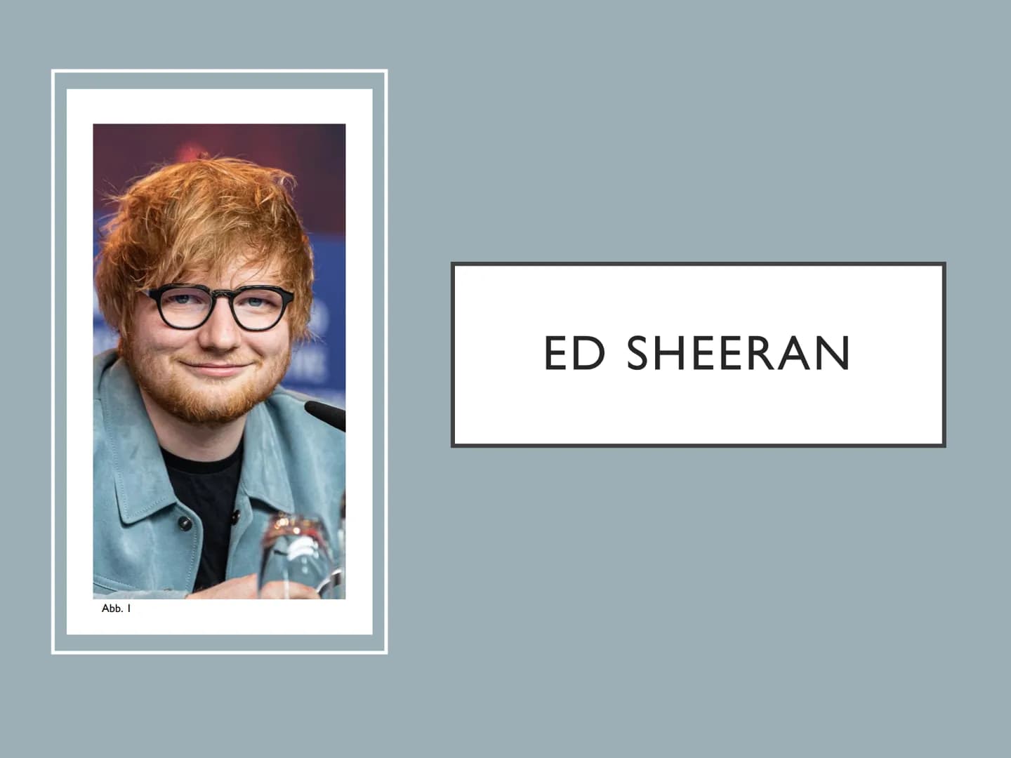 Abb. I
ED SHEERAN Abb. 2
EDWARD
CHRISTOPHER
SHEERAN
OARD
•●
●
Bekannter britischer
Singer- & Songwriter
Geboren am 17.2.1991 in Hebden
Bridg