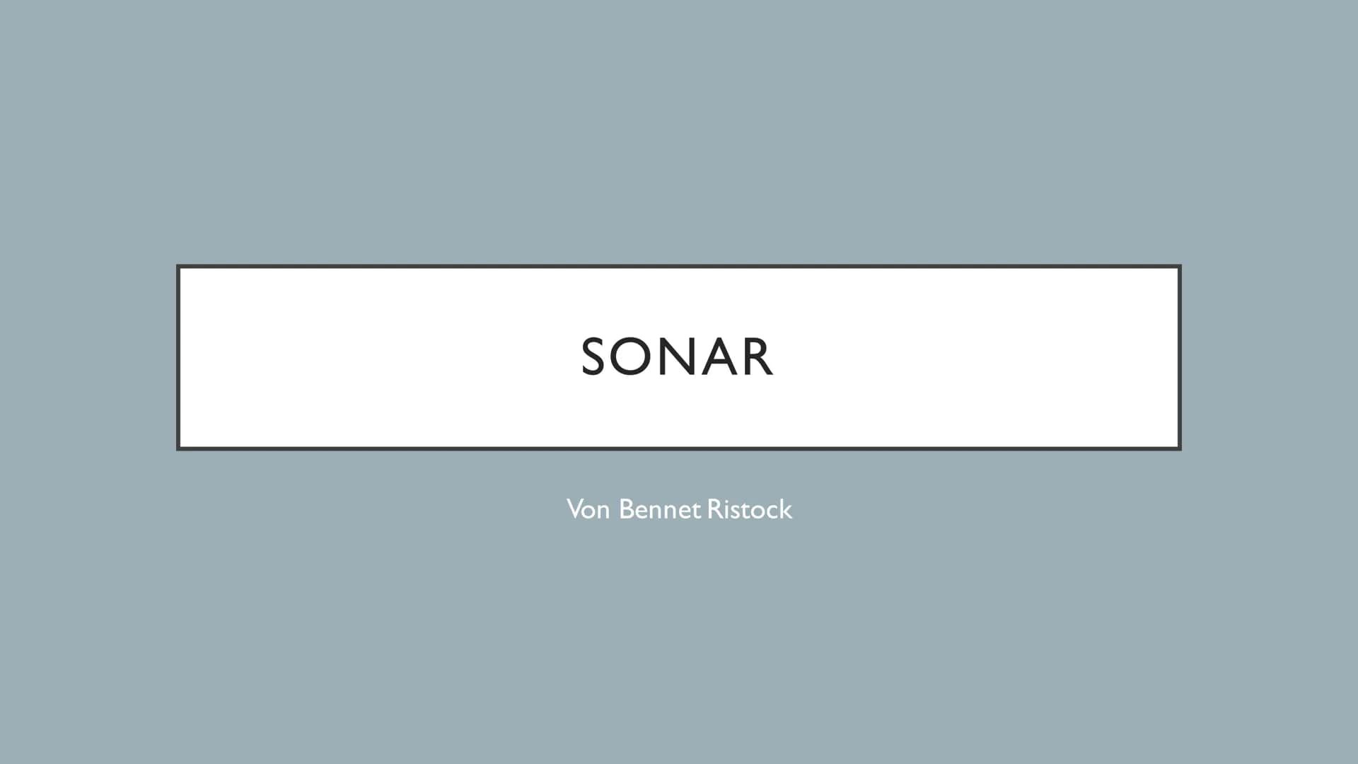 SONAR
Von Bennet Ristock ●
●
●
●
Funktion
Entstehung
Aktives Sonar
Passives Sonar
Wale und Delfine
GLIEDERUNG FUNKTION
Sen den
Empfänger
ref