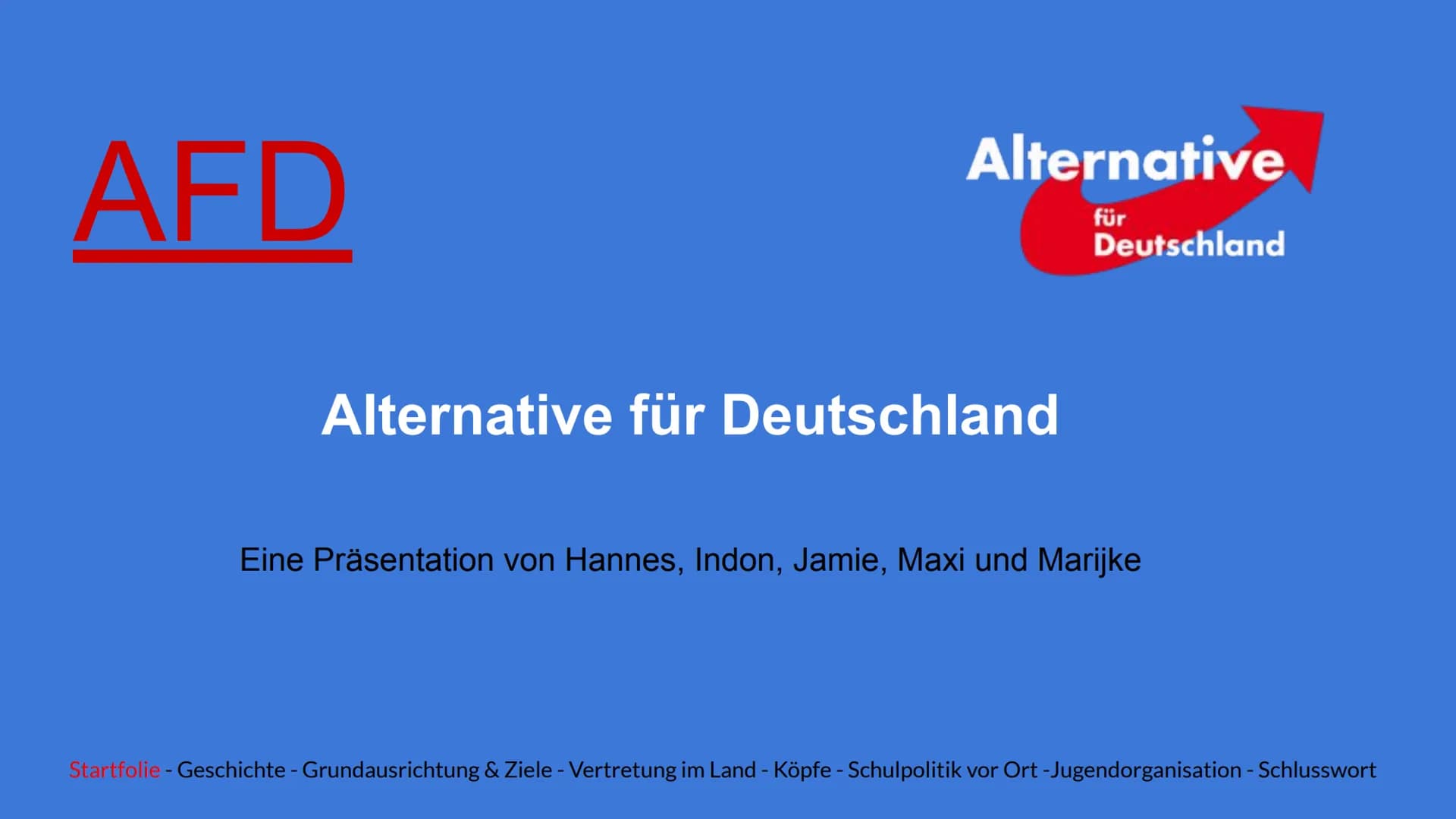 AFD
Alternative
für
Alternative für Deutschland
Deutschland
Eine Präsentation von Hannes, Indon, Jamie, Maxi und Marijke
Startfolie - Geschi