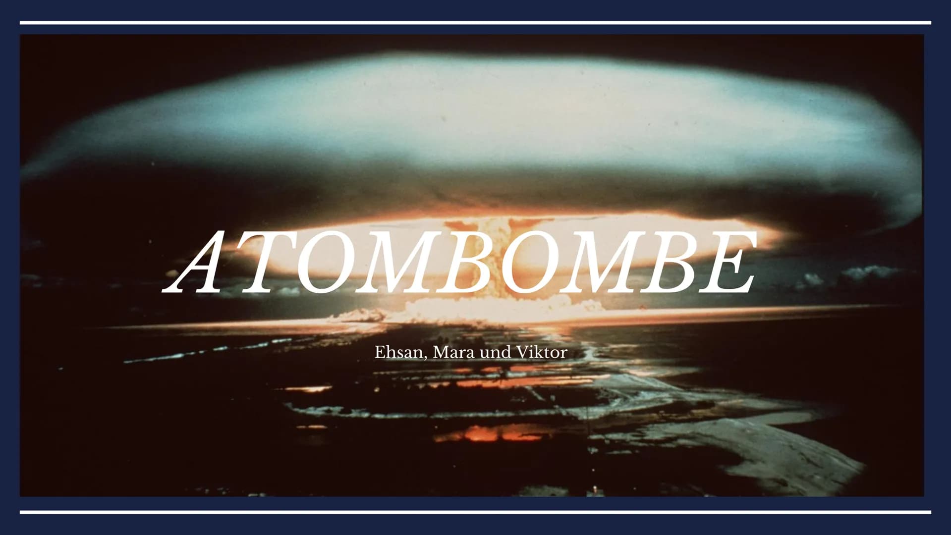 ATOMBOMBE
Ehsan, Mara und Viktor HEUTIGE
PRÄSENTATION
THEMEN ÜBERSICHT
Geschichte der Atombomben
Klassifizierung von Kernwaffen
Aufbau und F
