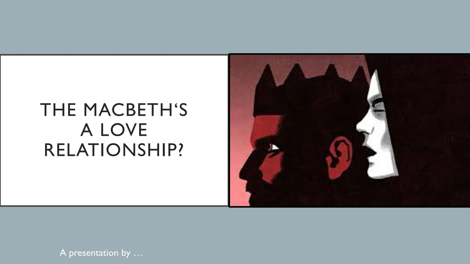 THE MACBETH'S
A LOVE
RELATIONSHIP?
A presentation by ... Welcome and Structure:
Hi and welcome to my presentation about the question whether