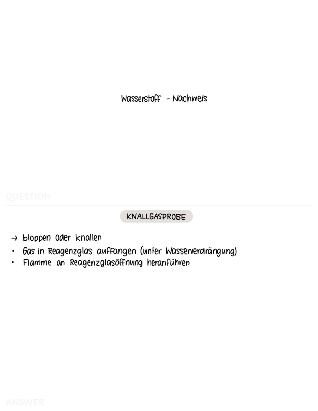 QUESTION
Sauerstoff-Nachweis
ANSWER
GLIMMSPAHNPROBE
→ aufleuchten oder aufflammen
ein glimmender Holzspahn wird in entstandenes Gas gehalten