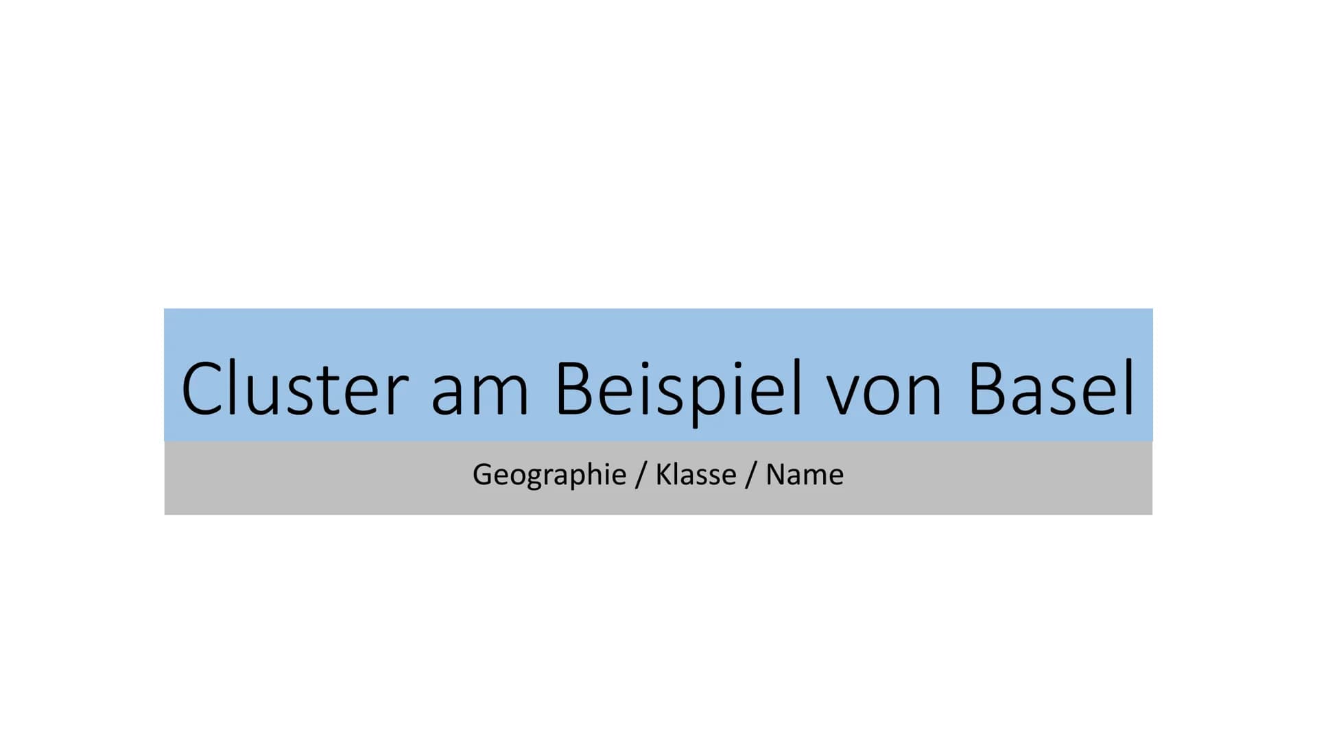 Cluster am Beispiel von Basel
Geographie / Klasse / Name Cluster
Def.:
,,Cluster sind in den Wirtschaftswissenschaften der Anglizismus für N