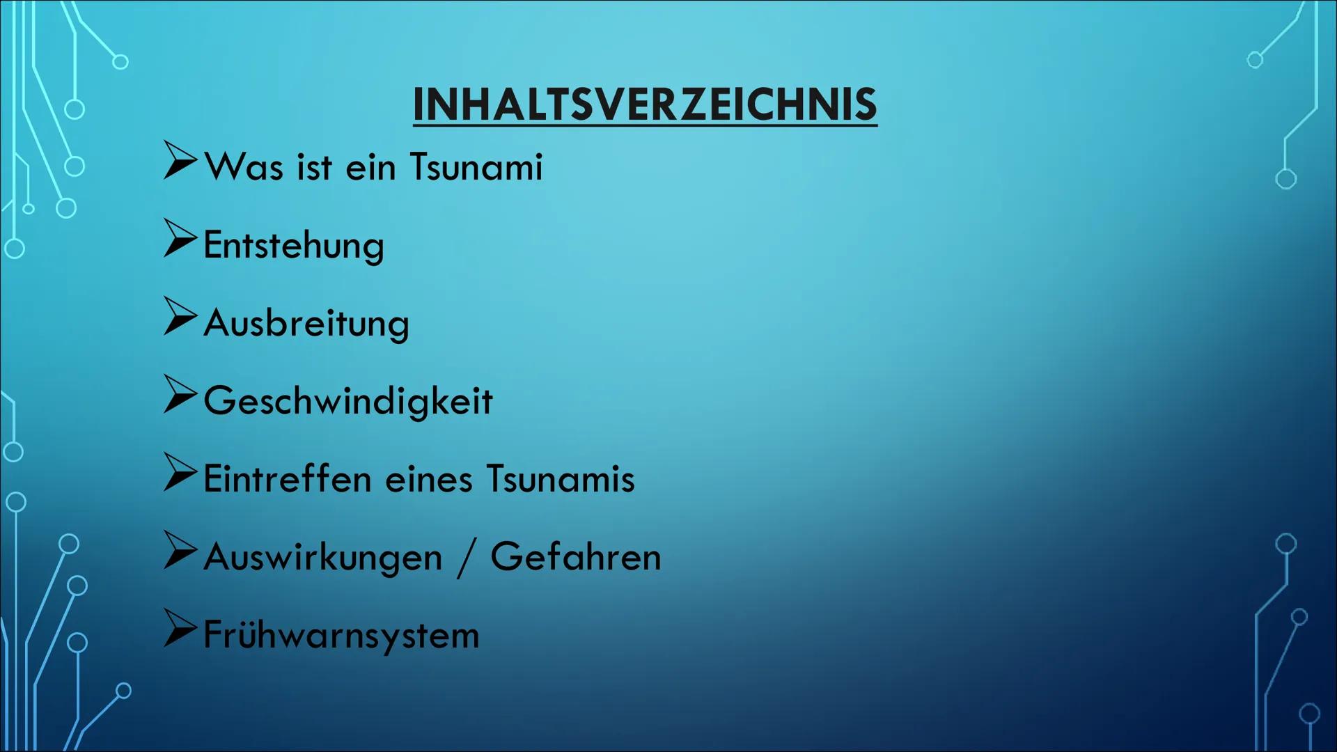 Tsunami # INHALTSVERZEICHNIS

- Was ist ein Tsunami
- Entstehung
- Ausbreitung
- Geschwindigkeit
- Eintreffen eines Tsunamis
- Auswirkungen 