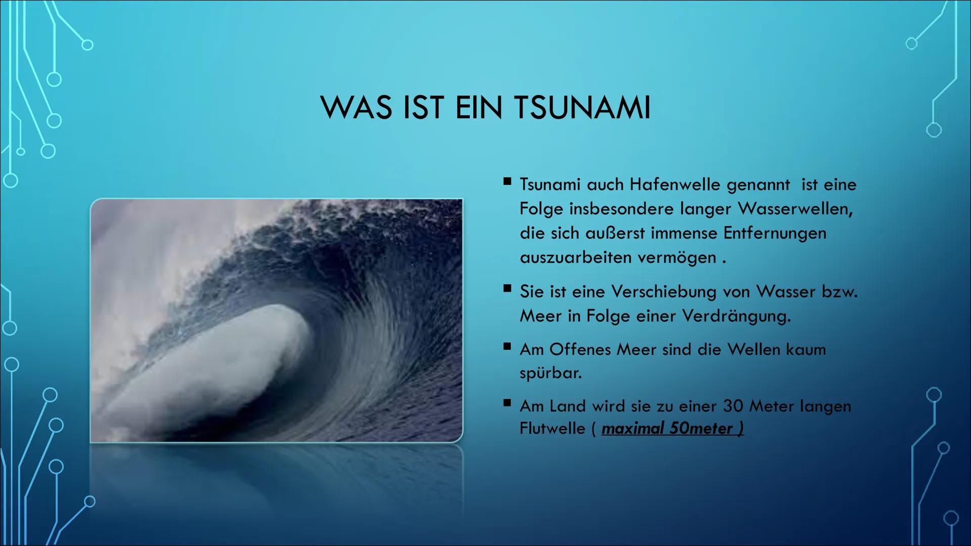 Tsunami # INHALTSVERZEICHNIS

- Was ist ein Tsunami
- Entstehung
- Ausbreitung
- Geschwindigkeit
- Eintreffen eines Tsunamis
- Auswirkungen 