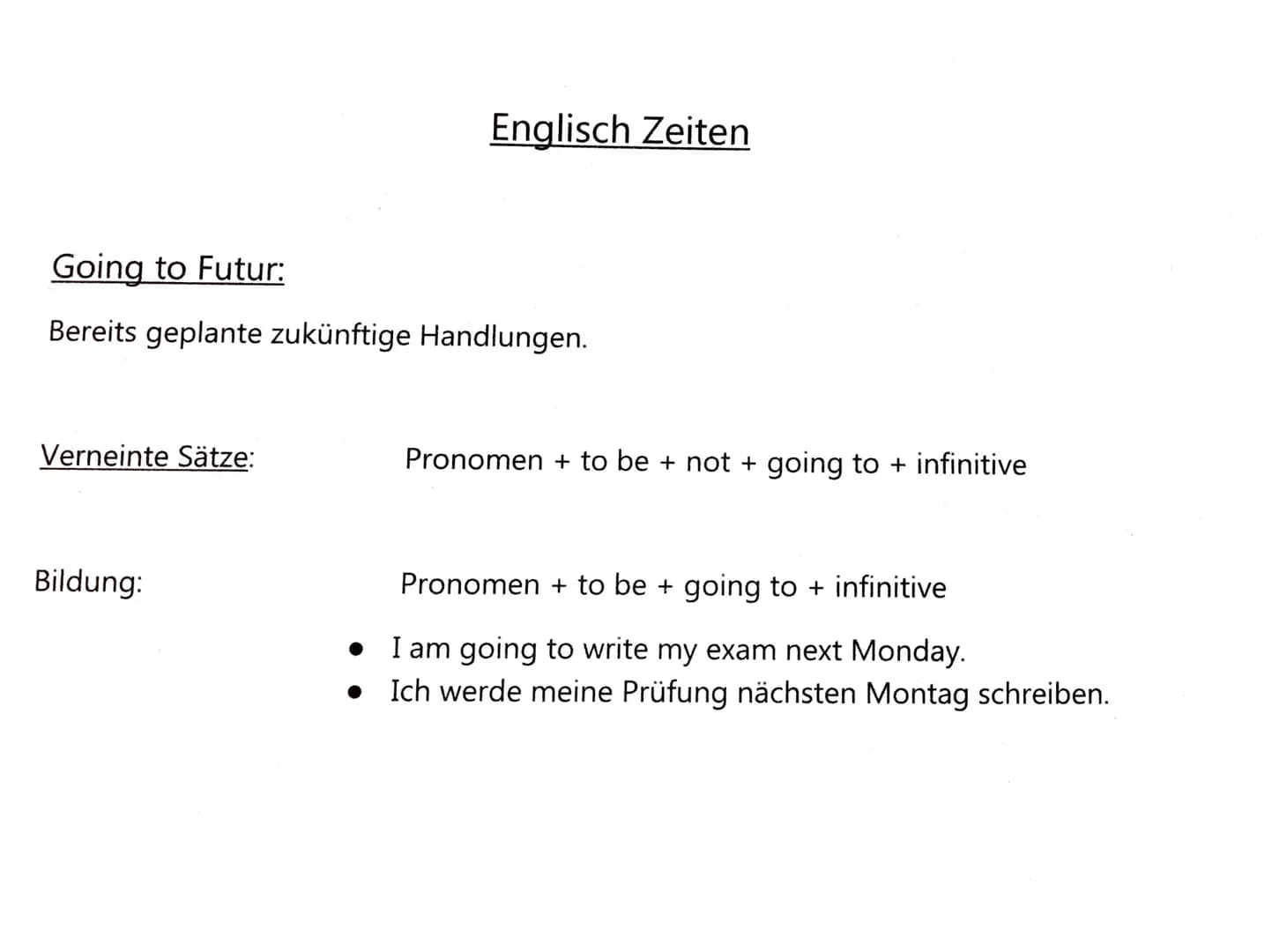 Going to Futur:
Bereits geplante zukünftige Handlungen.
Verneinte Sätze:
Englisch Zeiten
Bildung:
Pronomen + to be + not + going to + infini