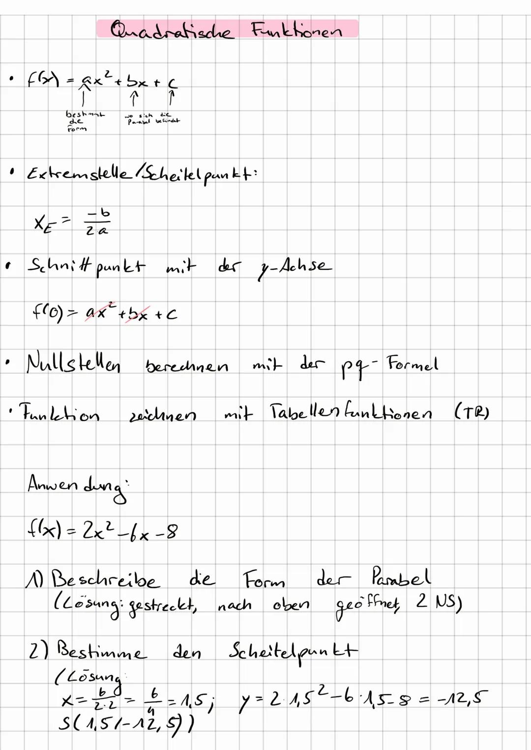 # Quadratische Funktionen

• $f(x) = ax^2 + bx + c$

besht
dde
Form

• Extremstelle/Scheitelpunkt:

$X_E= \frac{-b}{2a}$

• Schnitt punkt mi