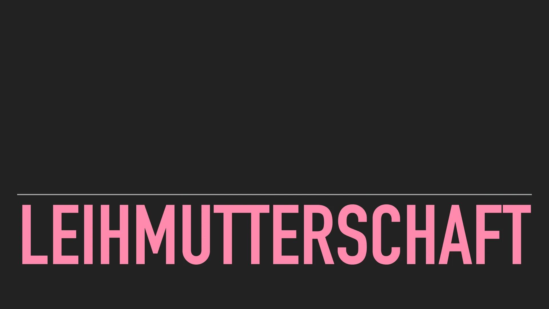 # LEIHMUTTERSCHAFT

Definition

"Das Austragen eines Kindes durch eine Frau, die sich vor Beginn ihrer Schwangerschaft
dazu verpflichtet hat