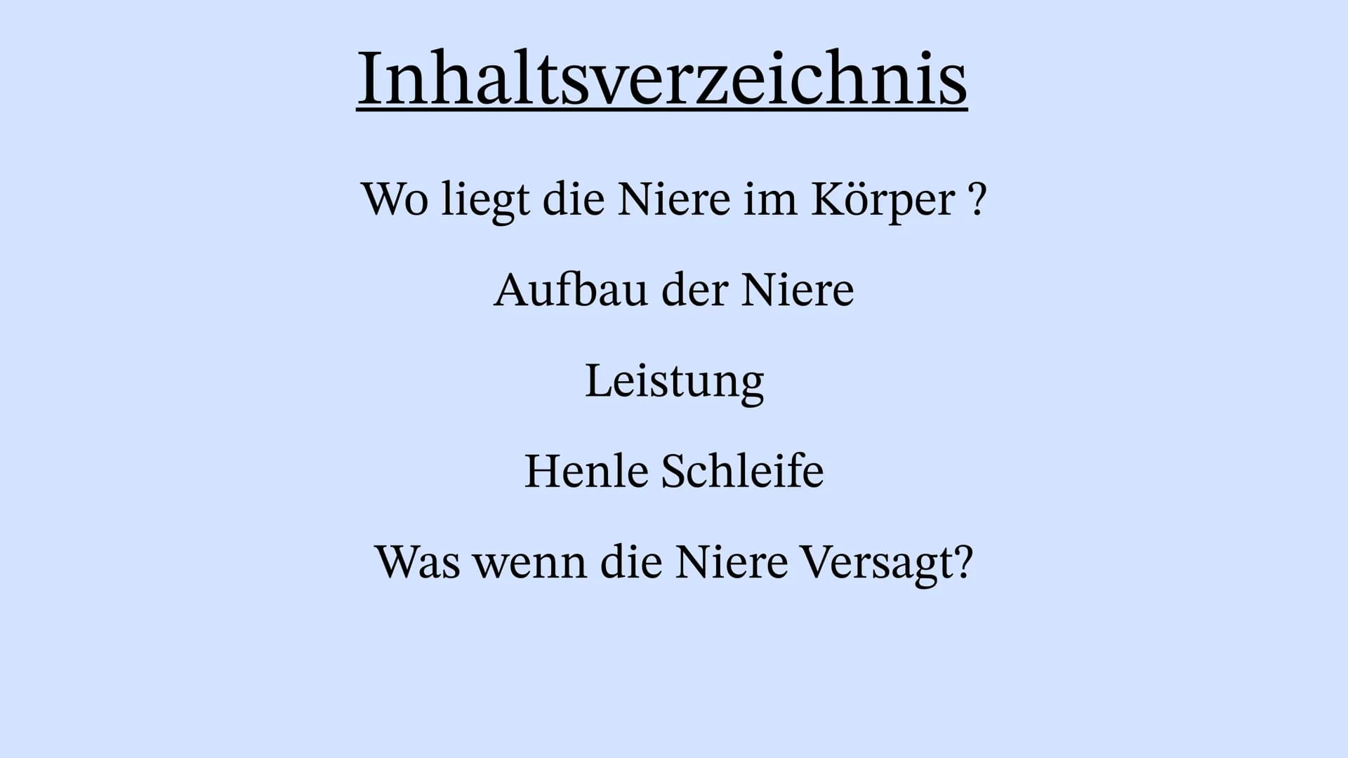 Die Niere Inhaltsverzeichnis
Wo liegt die Niere im Körper?
Aufbau der Niere
Leistung
Henle Schleife
Was wenn die Niere Versagt? Wo liegt die