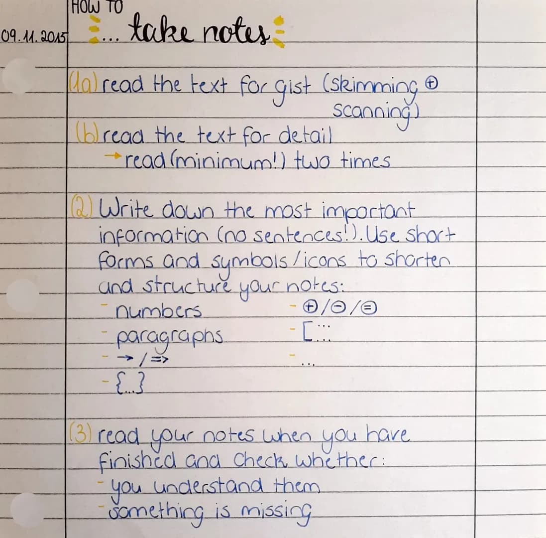 09.11.2015
HOW TO
... take notes
Ca) read the text for gist (skimming Ⓡ
Scanning)
(b)read the text for detail
read (minimum!) two times.
(2)