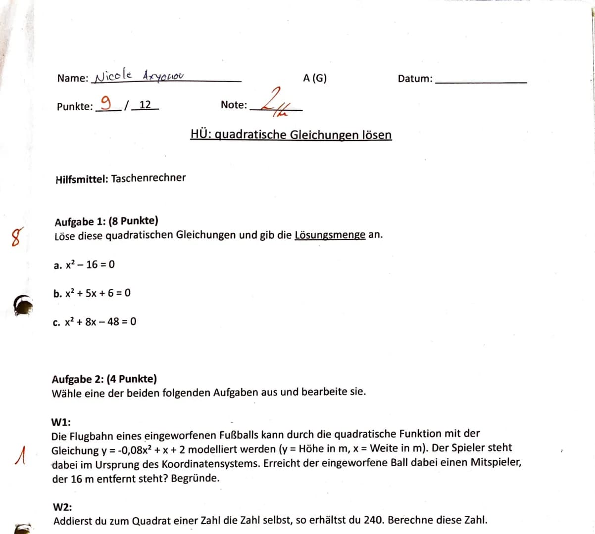 8
Name: Nicole Aryoniou
Punkte: 9/12
Hilfsmittel: Taschenrechner
a. x²-16=0
b. x² + 5x+6=0
Aufgabe 1: (8 Punkte)
Löse diese quadratischen Gl