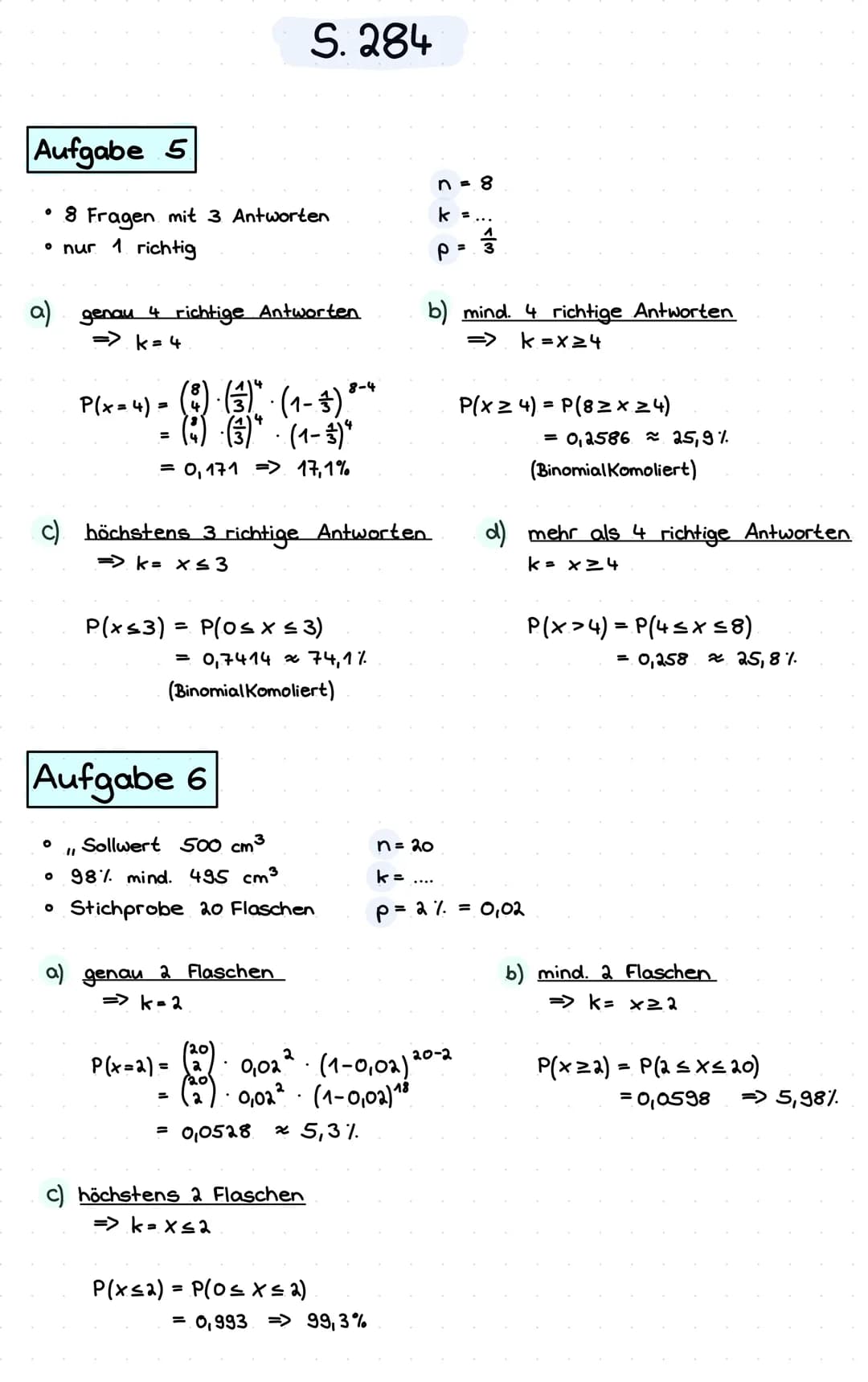 Aufgabe 5
• 8 Fragen mit 3 Antworten
• nur 1 richtig
a) genau 4 richtige Antworten
=> k= 4
P(x = 4) = (4)
(8) · (3) *
· (3)" · (1-3) ³-4
P(x