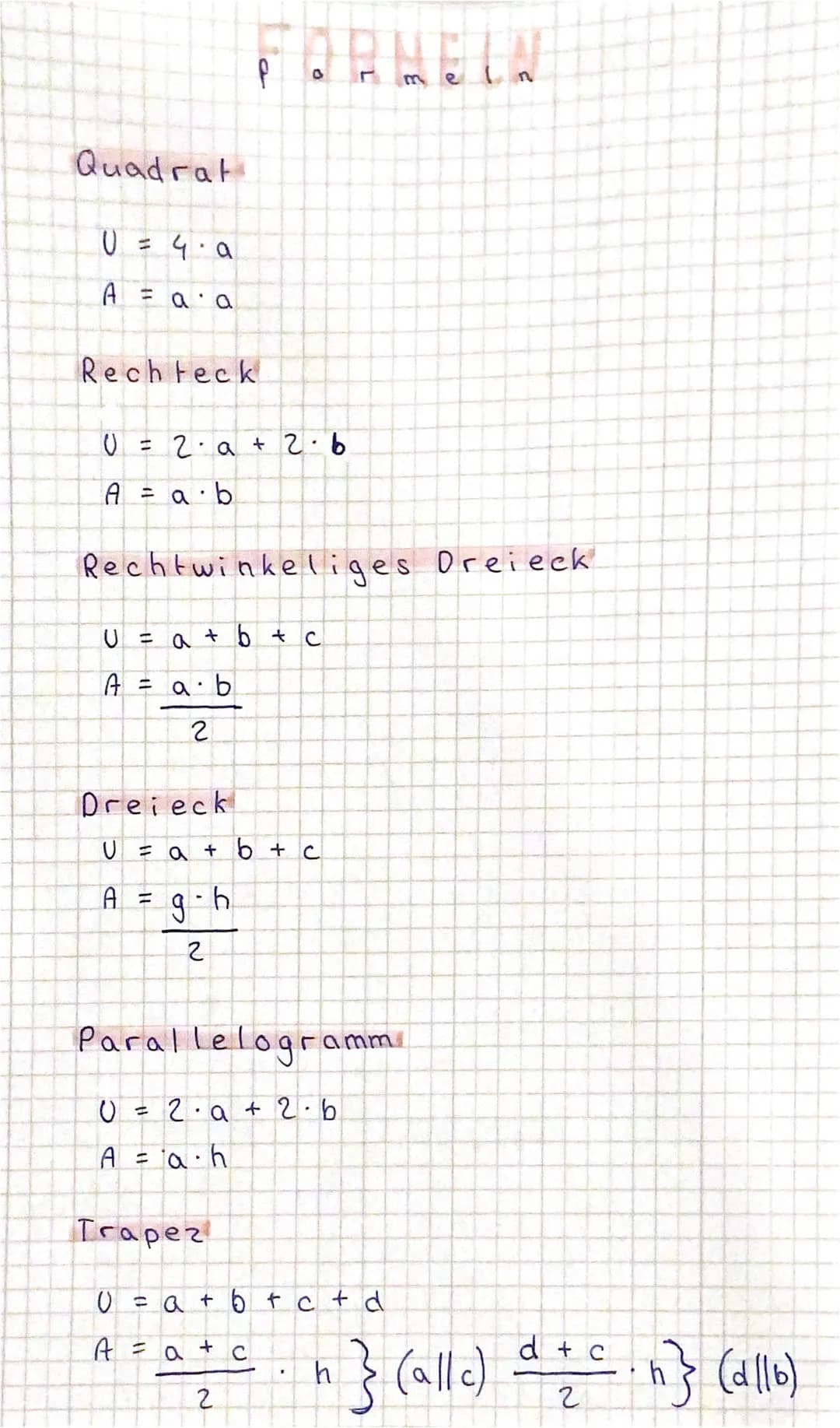 Quadrat
U =
A =
Rechteck
U
A = a b
4.a
a a
U
a
A = a b
2
||
= 2a + 2.6
Rechtwinkeliges Dreieck
+ b + c
O
Dreieck
=
U = a + b + c
A = g⋅h
2
P