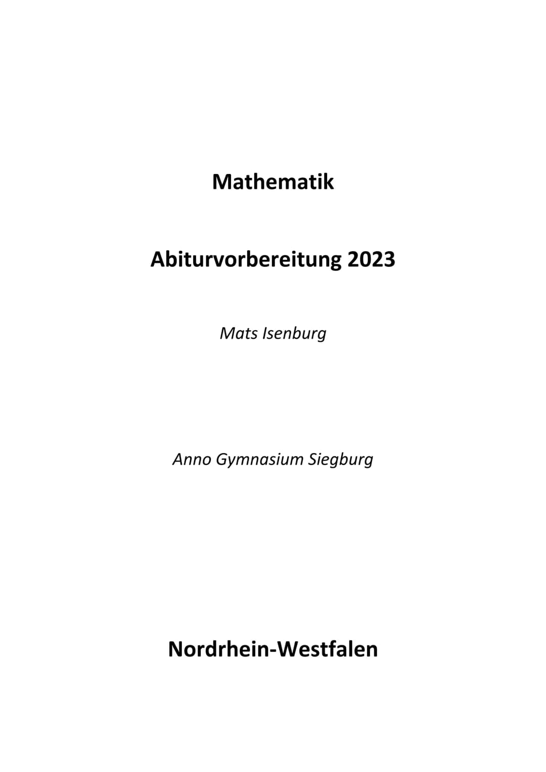 Mathematik
Abiturvorbereitung 2023
Mats Isenburg
Anno Gymnasium Siegburg
Nordrhein-Westfalen Abiturvorbereitung Mathematik
Liebe Mitschüleri