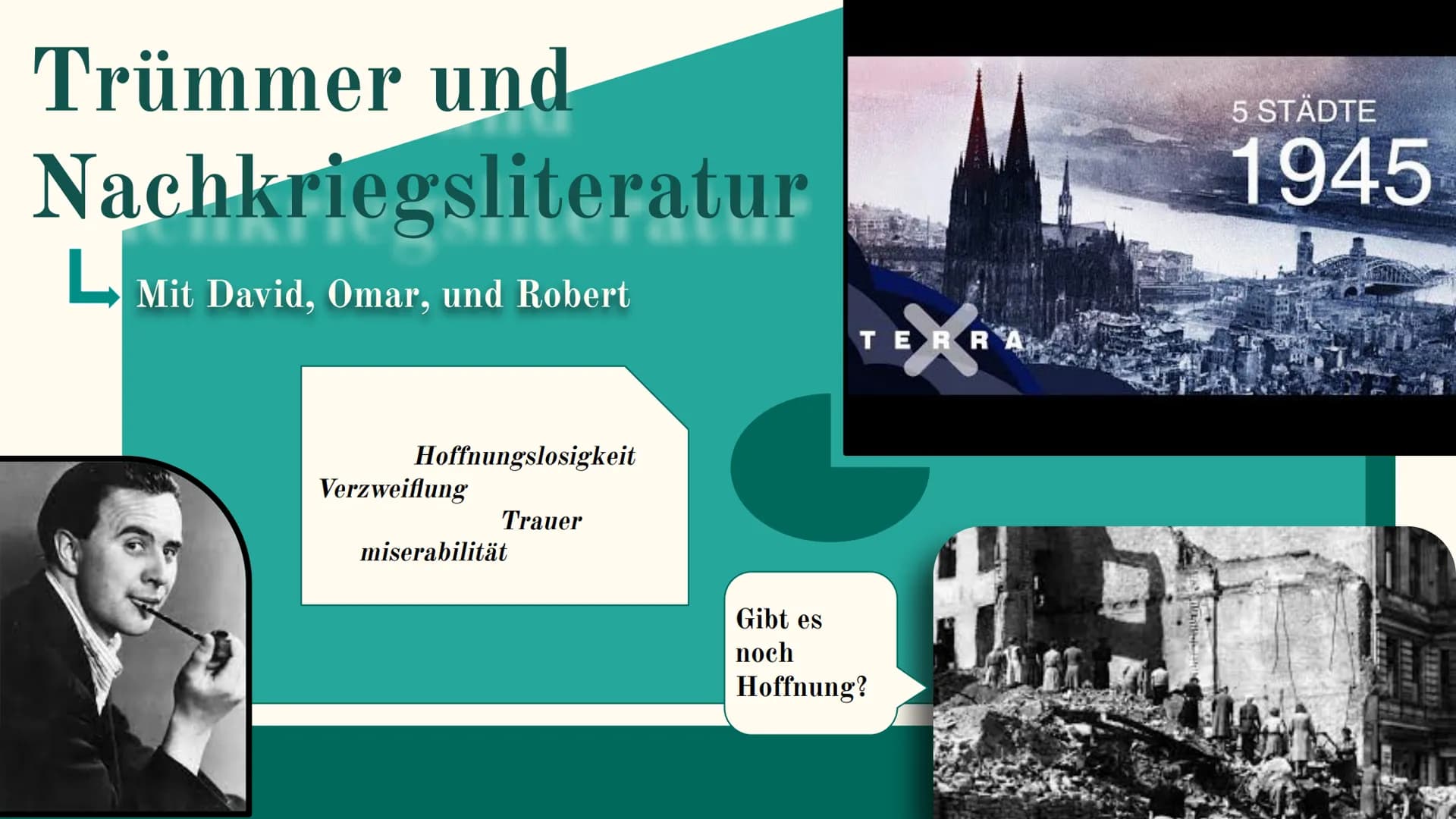 Trümmer und
Nachkriegsliteratur
Mit David, Omar, und Robert
L
Hoffnungslosigkeit
Verzweiflung
Trauer
miserabilität
TERRA
Gibt es
noch
Hoffnu