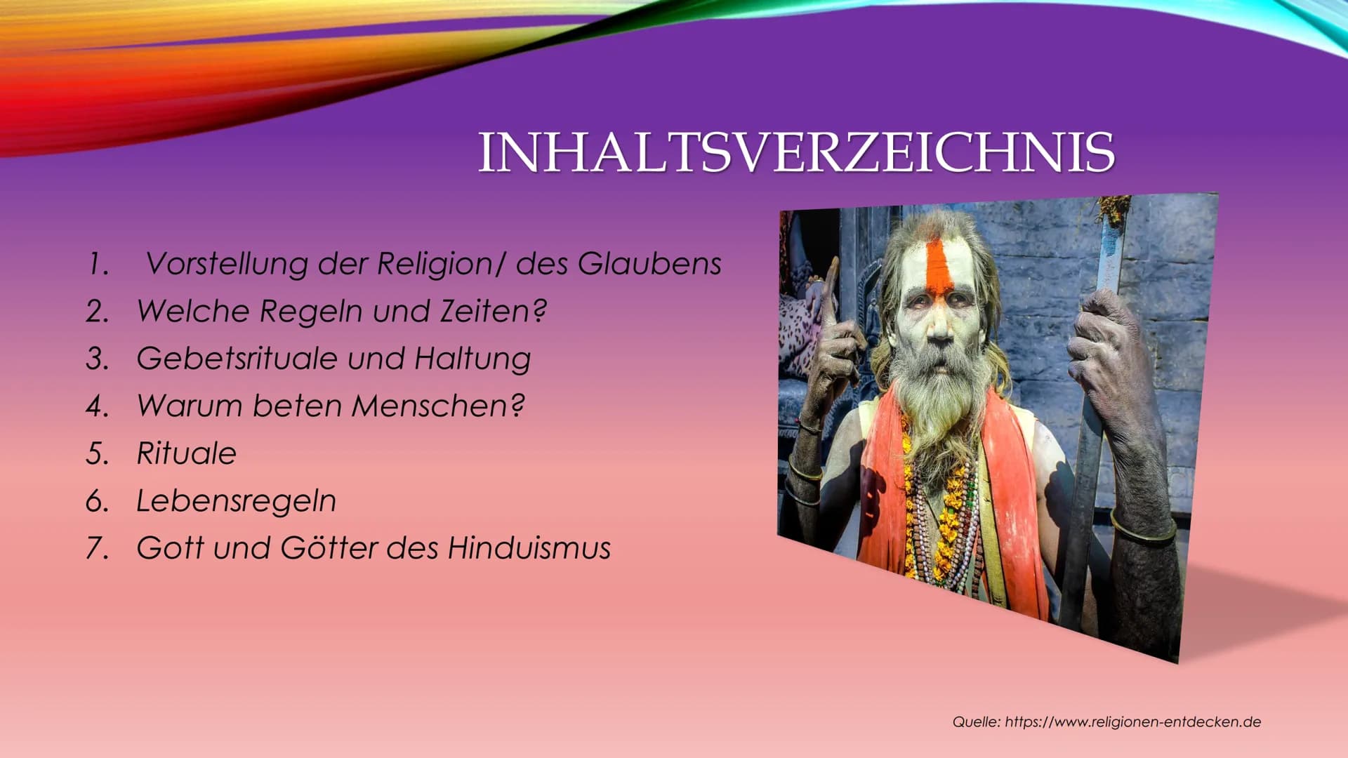 HINDUISMUS
35 INHALTSVERZEICHNIS
1. Vorstellung der Religion/ des Glaubens
2. Welche Regeln und Zeiten?
3. Gebetsrituale und Haltung
4. Waru