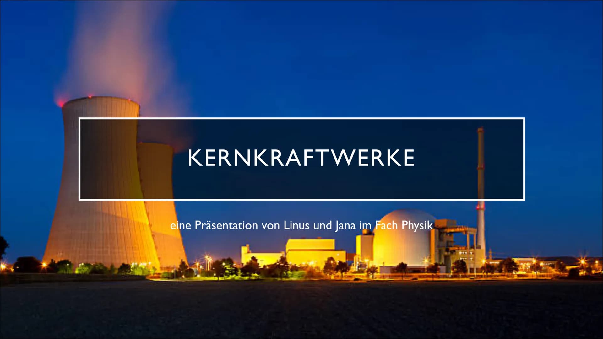 KERNKRAFTWERKE
eine Präsentation von Linus und Jana im Fach Physik INHALTSVERZEICHNIS
1. Was sind Kernkraftwerke
2. Aufbau und Ablauf
3. Sic